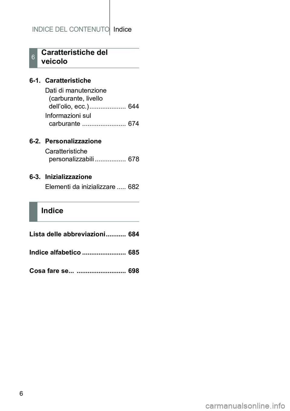 TOYOTA VERSO 2014  Manuale duso (in Italian) INDICE DEL CONTENUTOIndice
6
6-1. Caratteristiche
Dati di manutenzione 
(carburante, livello 
dell’olio, ecc.) ....................  644
Informazioni sul 
carburante ........................  674
6-