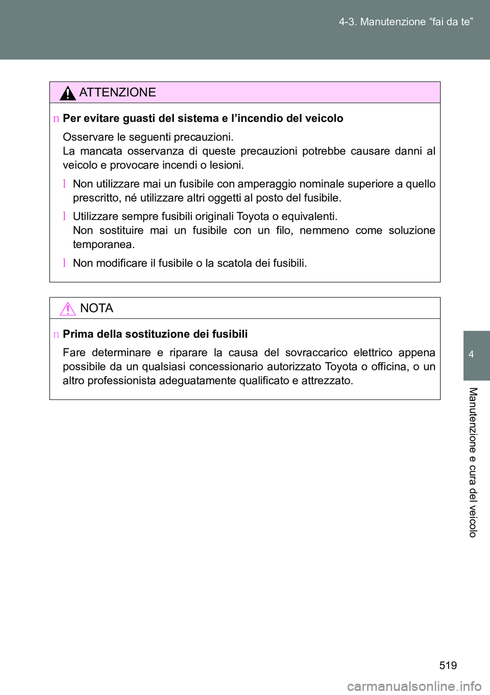 TOYOTA VERSO 2014  Manuale duso (in Italian) 519 4-3. Manutenzione “fai da te”
4
Manutenzione e cura del veicolo
ATTENZIONE
�OPer evitare guasti del sistema e l’incendio del veicolo
Osservare le seguenti precauzioni.
La mancata osservanza 