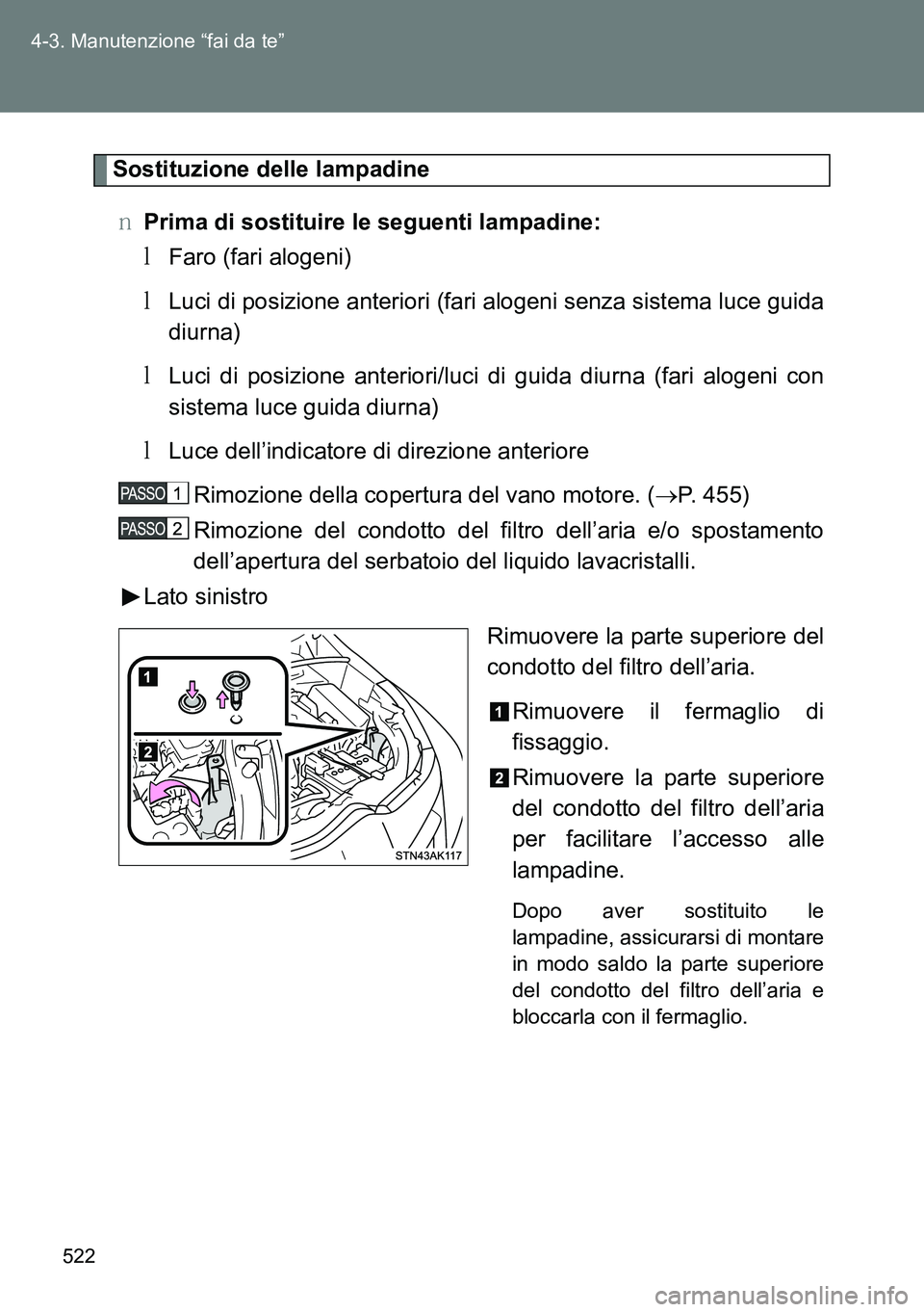 TOYOTA VERSO 2014  Manuale duso (in Italian) 522 4-3. Manutenzione “fai da te”
Sostituzione delle lampadine
�OPrima di sostituire le seguenti lampadine:
�MFaro (fari alogeni)
�MLuci di posizione anteriori (fari alogeni senza sistema luce gui