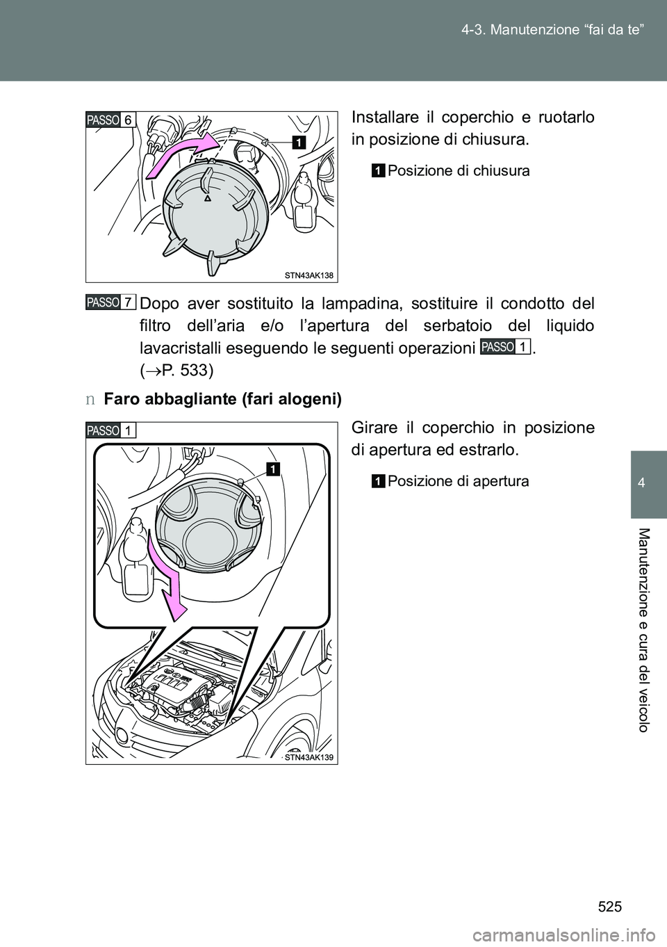 TOYOTA VERSO 2014  Manuale duso (in Italian) 525 4-3. Manutenzione “fai da te”
4
Manutenzione e cura del veicolo
Installare il coperchio e ruotarlo
in posizione di chiusura.
Posizione di chiusura
Dopo aver sostituito la lampadina, sostituire