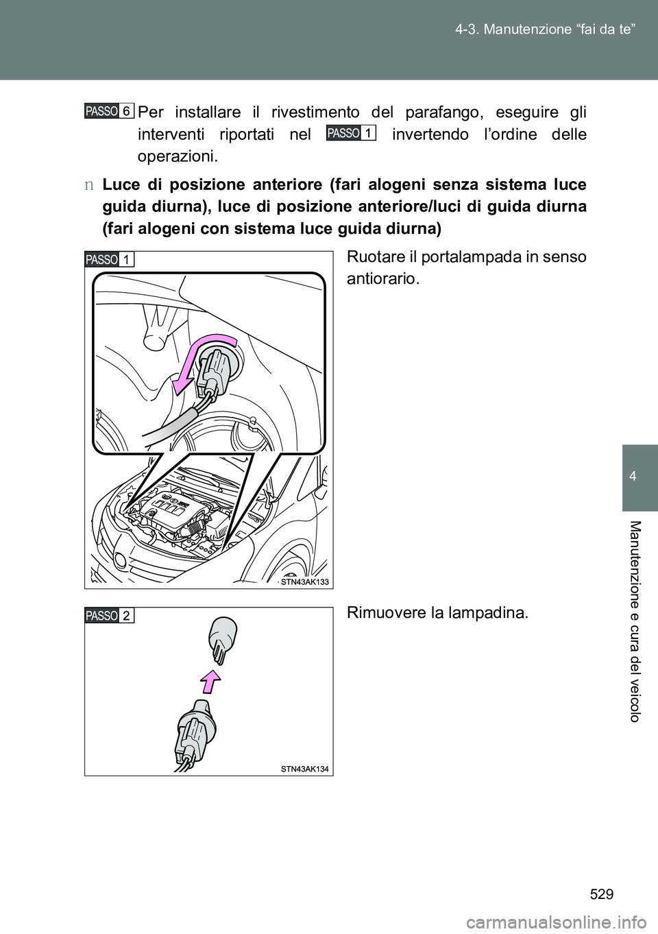 TOYOTA VERSO 2014  Manuale duso (in Italian) 529 4-3. Manutenzione “fai da te”
4
Manutenzione e cura del veicolo
Per installare il rivestimento del parafango, eseguire gli
interventi riportati nel   invertendo l’ordine delle
operazioni.
�O