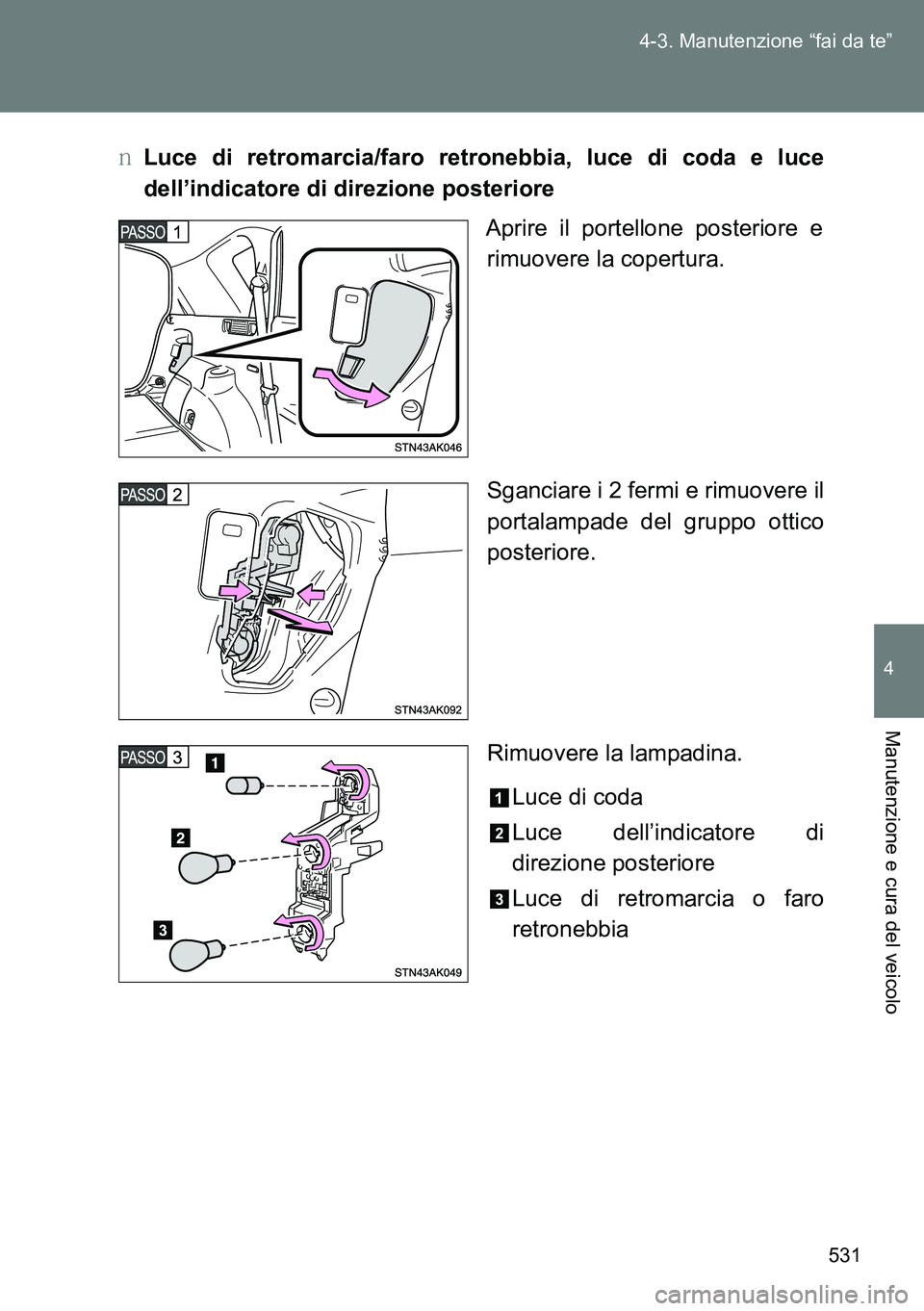 TOYOTA VERSO 2014  Manuale duso (in Italian) 531 4-3. Manutenzione “fai da te”
4
Manutenzione e cura del veicolo
�OLuce di retromarcia/faro retronebbia, luce di coda e luce
dell’indicatore di direzione posteriore
Aprire il portellone poste