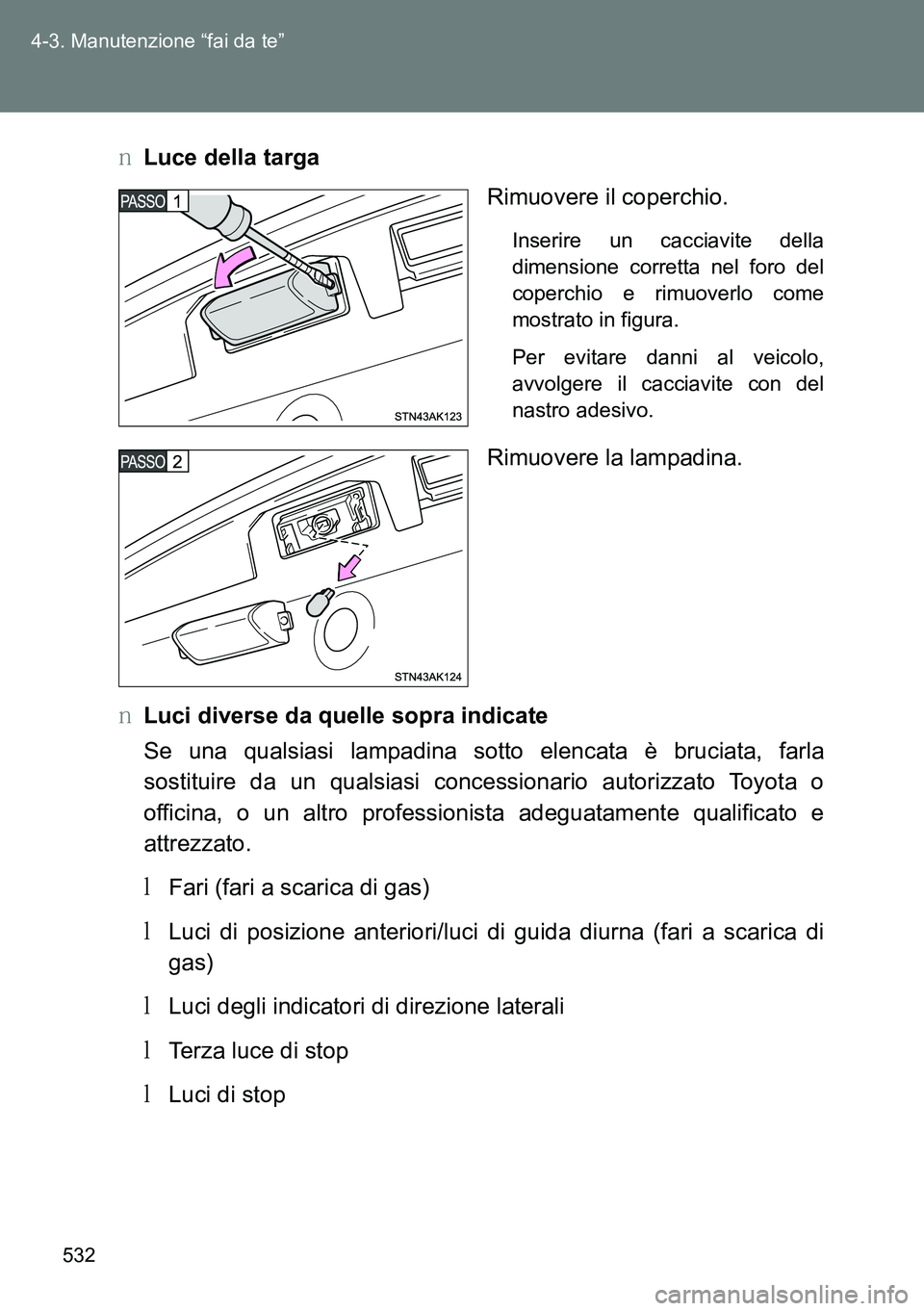 TOYOTA VERSO 2014  Manuale duso (in Italian) 532 4-3. Manutenzione “fai da te”
�OLuce della targa
Rimuovere il coperchio.
Inserire un cacciavite della
dimensione corretta nel foro del
coperchio e rimuoverlo come
mostrato in figura.
Per evita