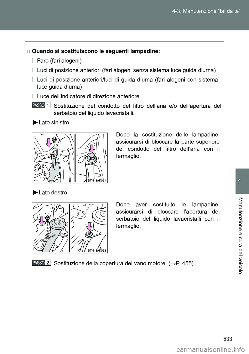 TOYOTA VERSO 2014  Manuale duso (in Italian) 533 4-3. Manutenzione “fai da te”
4
Manutenzione e cura del veicolo
�OQuando si sostituiscono le seguenti lampadine:
�MFaro (fari alogeni)
�MLuci di posizione anteriori (fari alogeni senza sistema
