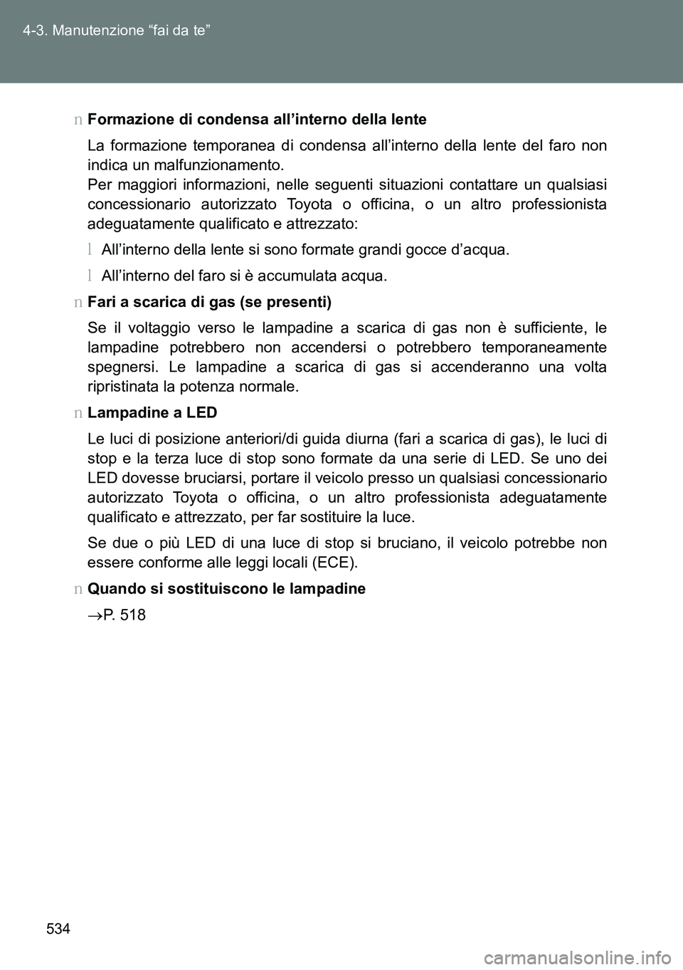 TOYOTA VERSO 2014  Manuale duso (in Italian) 534 4-3. Manutenzione “fai da te”
�OFormazione di condensa all’interno della lente
La formazione temporanea di condensa all’interno della lente del faro non
indica un malfunzionamento. 
Per ma