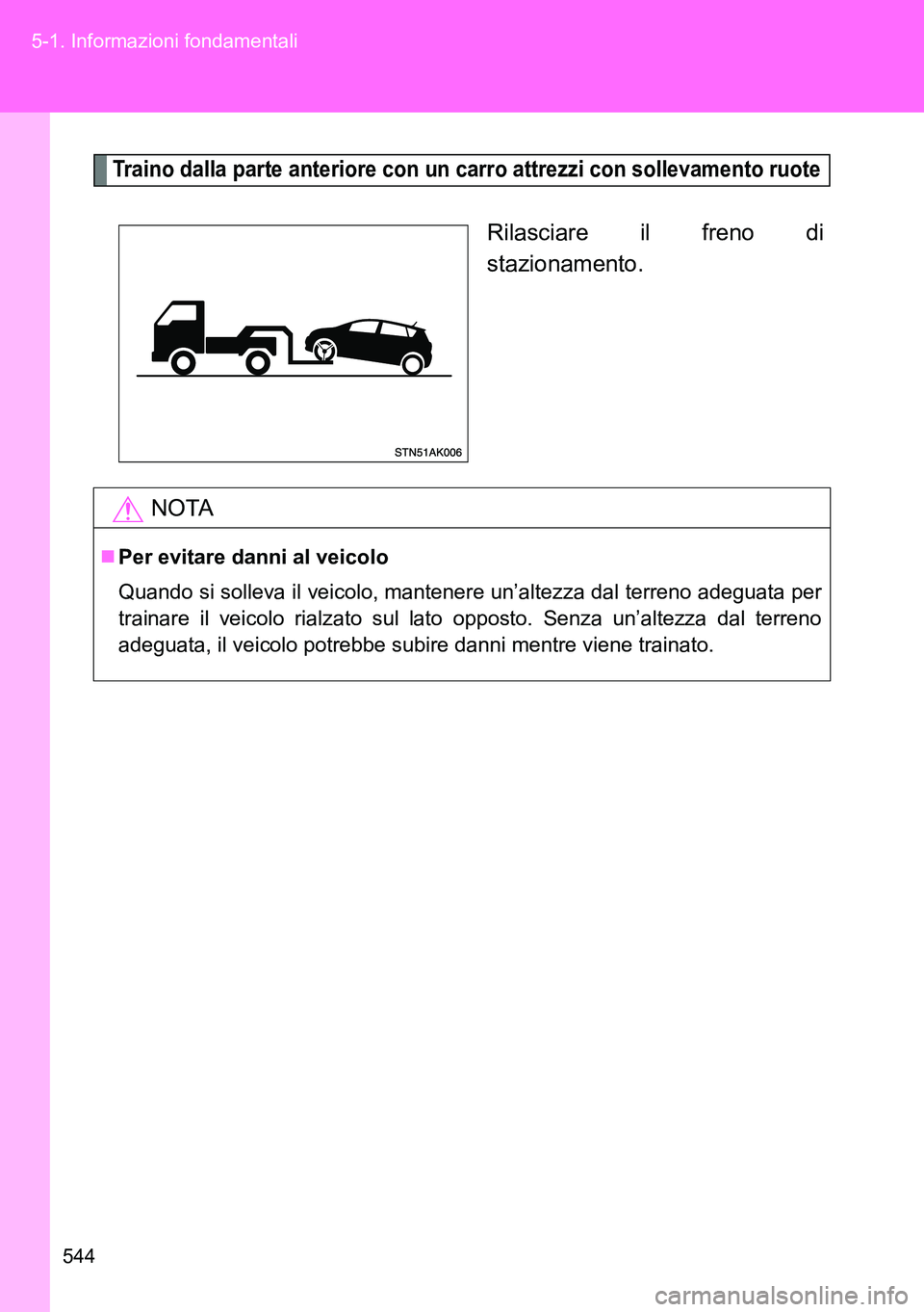 TOYOTA VERSO 2014 Manuale duso (in Italian) 544 5-1. Informazioni fondamentali
Traino dalla parte anteriore con un carro attrezzi con sollevamento ruote
Rilasciare il freno di
stazionamento.
NOTA
Per evitare danni al veicolo
Quando si sollev TOYOTA VERSO 2014 Manuale duso (in Italian) 544 5-1. Informazioni fondamentali
Traino dalla parte anteriore con un carro attrezzi con sollevamento ruote
Rilasciare il freno di
stazionamento.
NOTA
Per evitare danni al veicolo
Quando si sollev