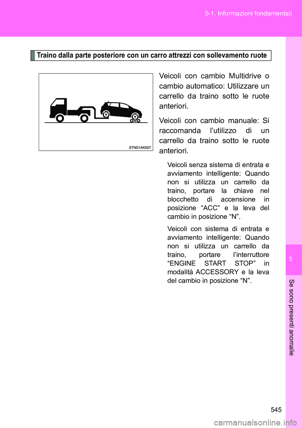 TOYOTA VERSO 2014 Manuale duso (in Italian) 5
545 5-1. Informazioni fondamentali
Se sono presenti anomalie
Traino dalla parte posteriore con un carro attrezzi con sollevamento ruote
Veicoli con cambio Multidrive o
cambio automatico: Utilizzare TOYOTA VERSO 2014 Manuale duso (in Italian) 5
545 5-1. Informazioni fondamentali
Se sono presenti anomalie
Traino dalla parte posteriore con un carro attrezzi con sollevamento ruote
Veicoli con cambio Multidrive o
cambio automatico: Utilizzare