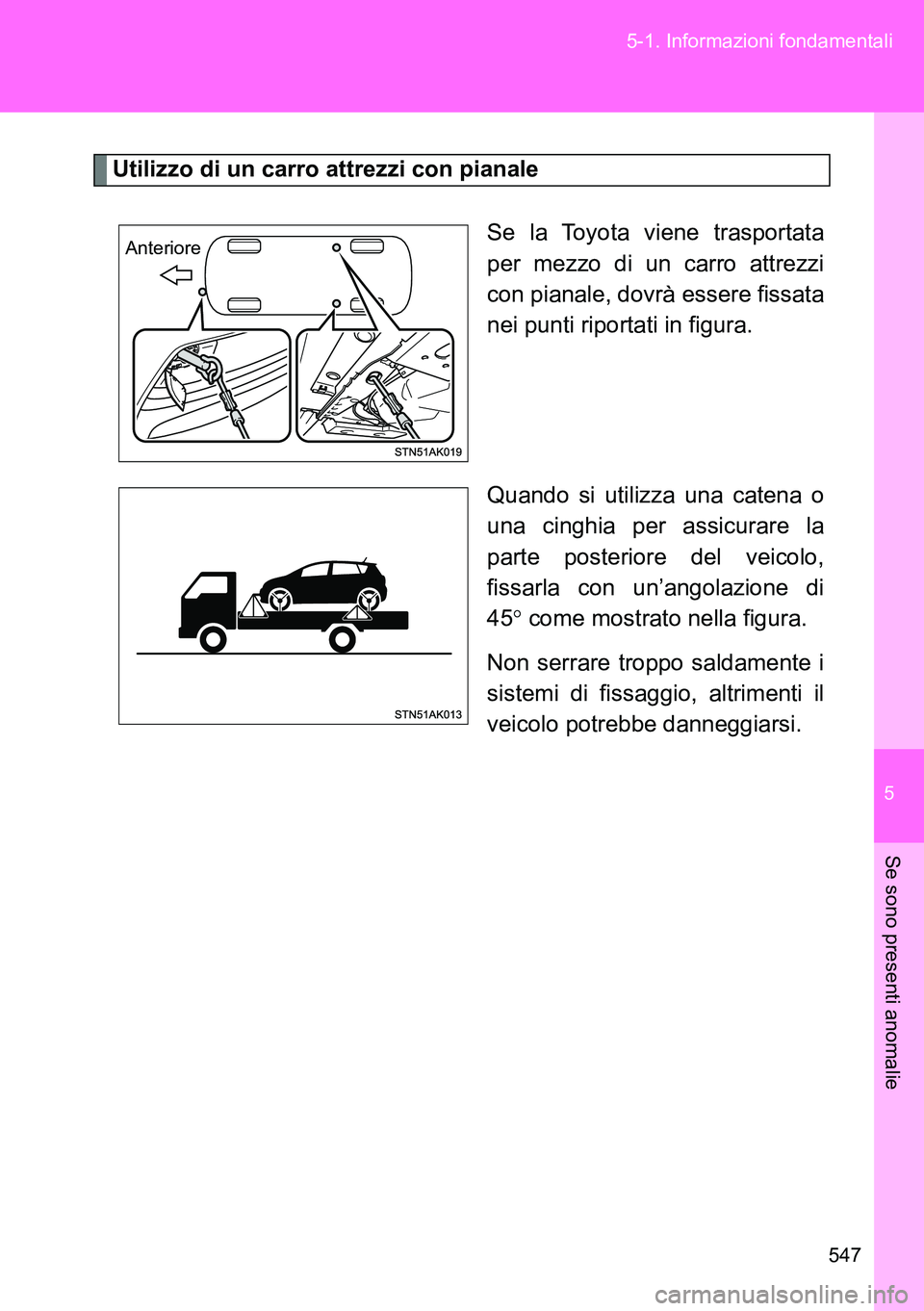 TOYOTA VERSO 2014 Manuale duso (in Italian) 5
547 5-1. Informazioni fondamentali
Se sono presenti anomalie
Utilizzo di un carro attrezzi con pianale
Se la Toyota viene trasportata
per mezzo di un carro attrezzi
con pianale, dovrà essere fissat TOYOTA VERSO 2014 Manuale duso (in Italian) 5
547 5-1. Informazioni fondamentali
Se sono presenti anomalie
Utilizzo di un carro attrezzi con pianale
Se la Toyota viene trasportata
per mezzo di un carro attrezzi
con pianale, dovrà essere fissat
