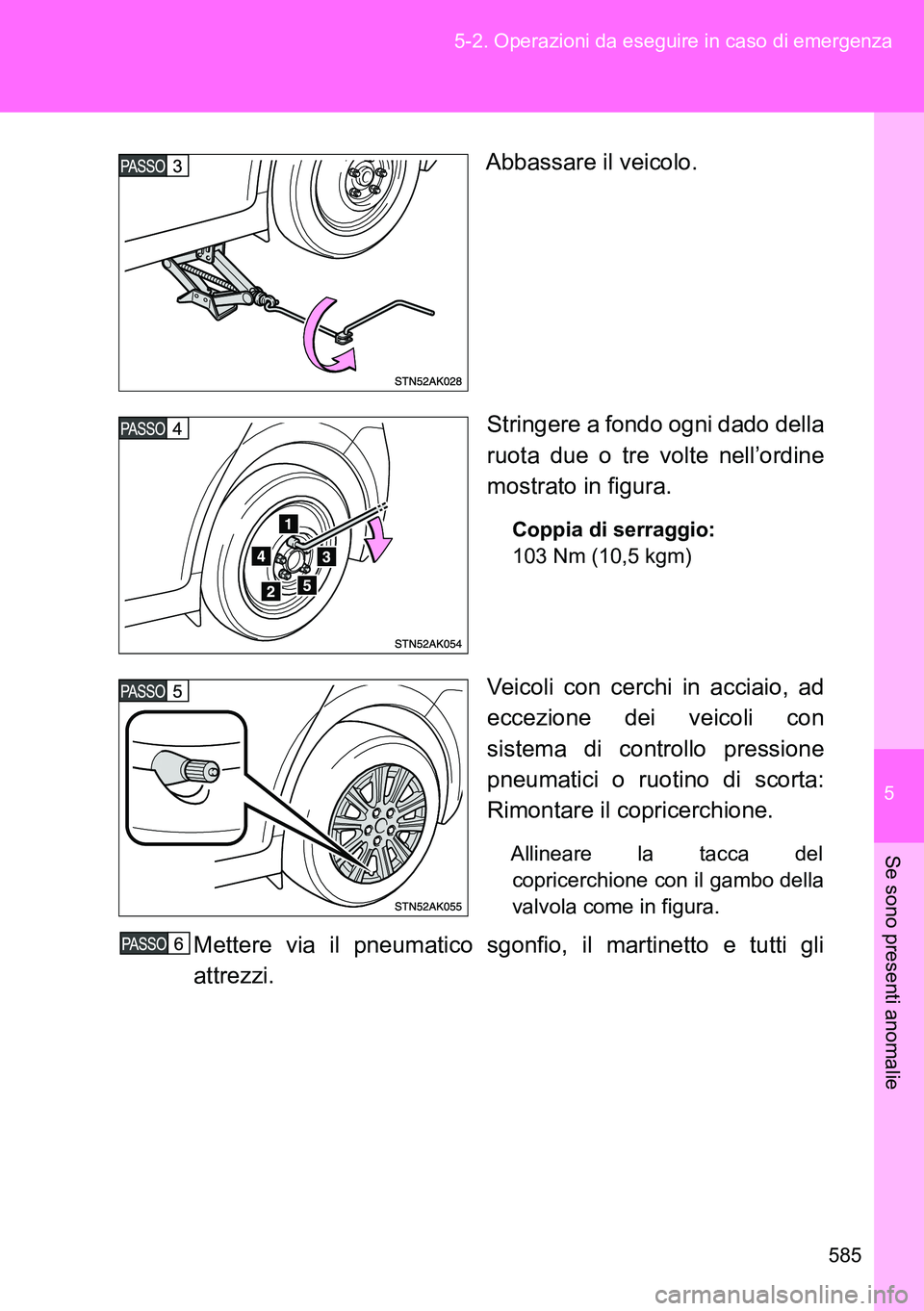 TOYOTA VERSO 2014 Manuale duso (in Italian) 5
585 5-2. Operazioni da eseguire in caso di emergenza
Se sono presenti anomalie
Abbassare il veicolo.
Stringere a fondo ogni dado della
ruota due o tre volte nell’ordine
mostrato in figura.
Coppia TOYOTA VERSO 2014 Manuale duso (in Italian) 5
585 5-2. Operazioni da eseguire in caso di emergenza
Se sono presenti anomalie
Abbassare il veicolo.
Stringere a fondo ogni dado della
ruota due o tre volte nell’ordine
mostrato in figura.
Coppia