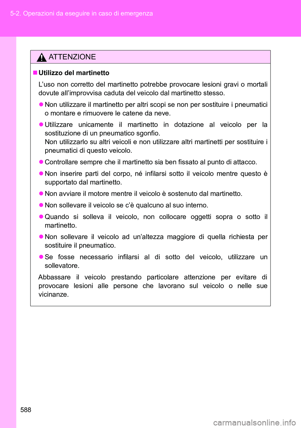 TOYOTA VERSO 2014 Manuale duso (in Italian) 588 5-2. Operazioni da eseguire in caso di emergenza
ATTENZIONE
Utilizzo del martinetto
L’uso non corretto del martinetto potrebbe provocare lesioni gravi o mortali
dovute all’improvvisa caduta TOYOTA VERSO 2014 Manuale duso (in Italian) 588 5-2. Operazioni da eseguire in caso di emergenza
ATTENZIONE
Utilizzo del martinetto
L’uso non corretto del martinetto potrebbe provocare lesioni gravi o mortali
dovute all’improvvisa caduta