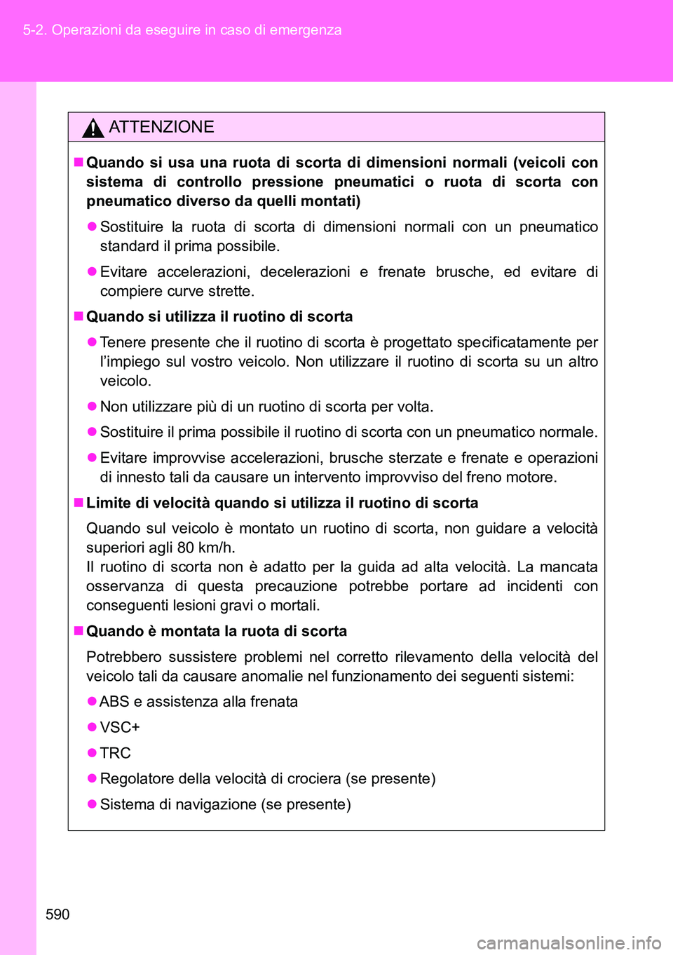 TOYOTA VERSO 2014 Manuale duso (in Italian) 590 5-2. Operazioni da eseguire in caso di emergenza
ATTENZIONE
Quando si usa una ruota di scorta di dimensioni normali (veicoli con
sistema di controllo pressione pneumatici o ruota di scorta con
TOYOTA VERSO 2014 Manuale duso (in Italian) 590 5-2. Operazioni da eseguire in caso di emergenza
ATTENZIONE
Quando si usa una ruota di scorta di dimensioni normali (veicoli con
sistema di controllo pressione pneumatici o ruota di scorta con