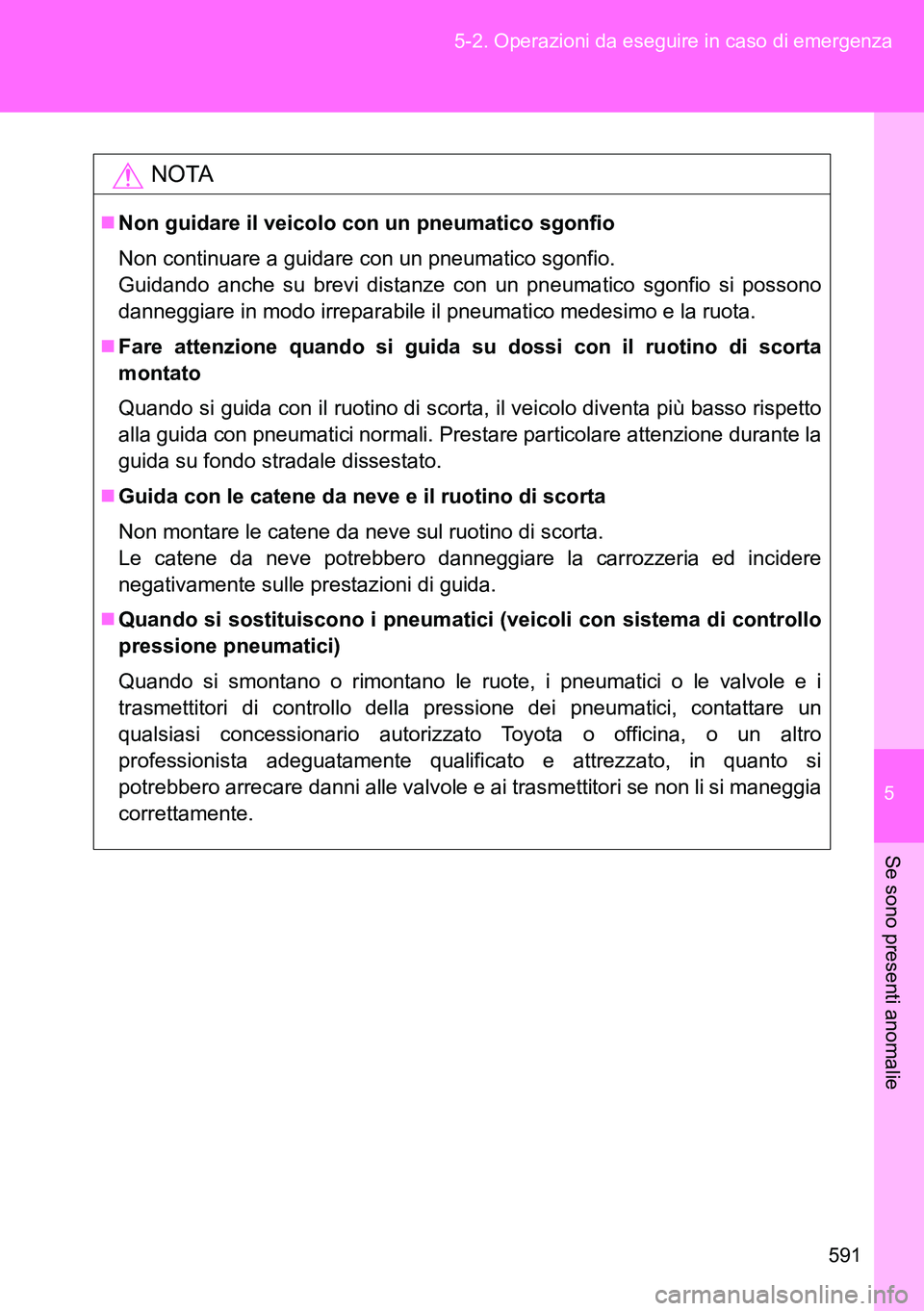 TOYOTA VERSO 2014  Manuale duso (in Italian) 5
591 5-2. Operazioni da eseguire in caso di emergenza
Se sono presenti anomalie
NOTA
Non guidare il veicolo con un pneumatico sgonfio
Non continuare a guidare con un pneumatico sgonfio.
Guidando a