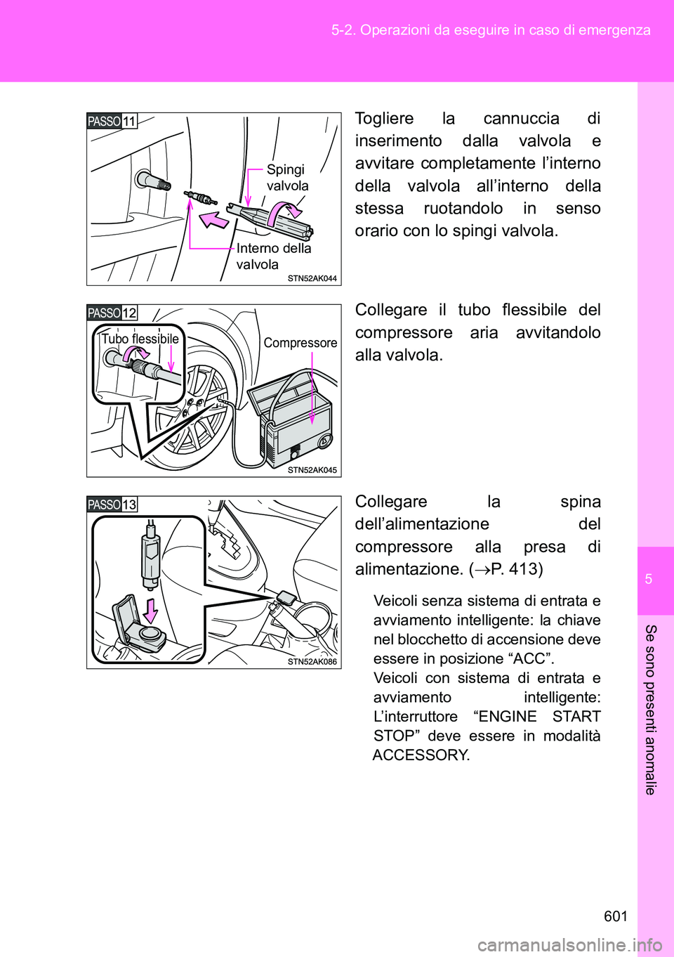 TOYOTA VERSO 2014  Manuale duso (in Italian) 5
601 5-2. Operazioni da eseguire in caso di emergenza
Se sono presenti anomalie
Togliere la cannuccia di
inserimento dalla valvola e
avvitare completamente l’interno
della valvola all’interno del