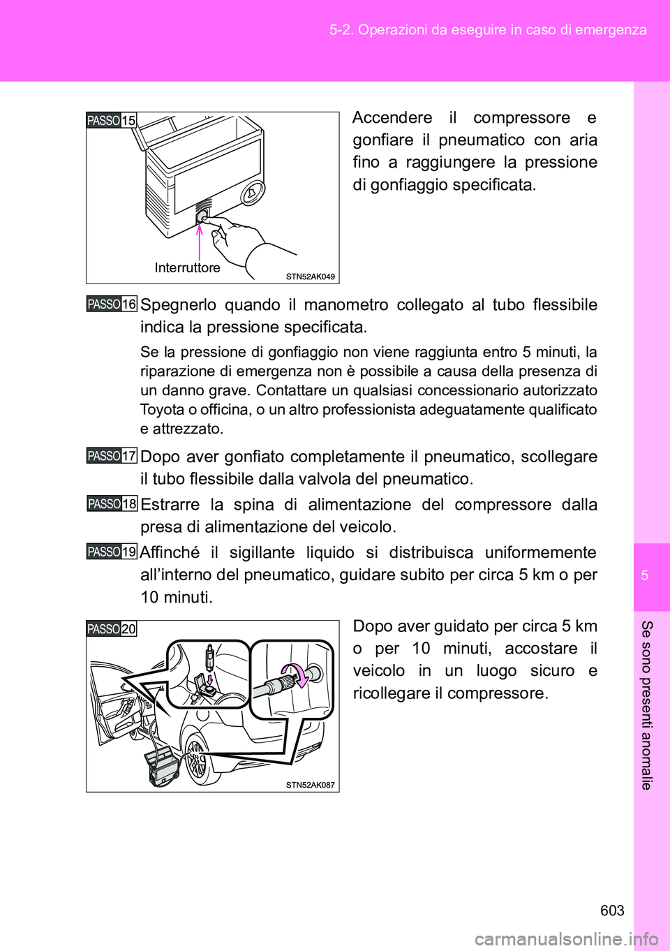 TOYOTA VERSO 2014  Manuale duso (in Italian) 5
603 5-2. Operazioni da eseguire in caso di emergenza
Se sono presenti anomalie
Accendere il compressore e
gonfiare il pneumatico con aria
fino a raggiungere la pressione
di gonfiaggio specificata.
S