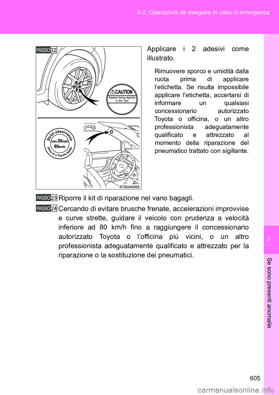TOYOTA VERSO 2014  Manuale duso (in Italian) 5
605 5-2. Operazioni da eseguire in caso di emergenza
Se sono presenti anomalie
Applicare i 2 adesivi come
illustrato.
Rimuovere sporco e umidità dalla
ruota prima di applicare
l’etichetta. Se ris