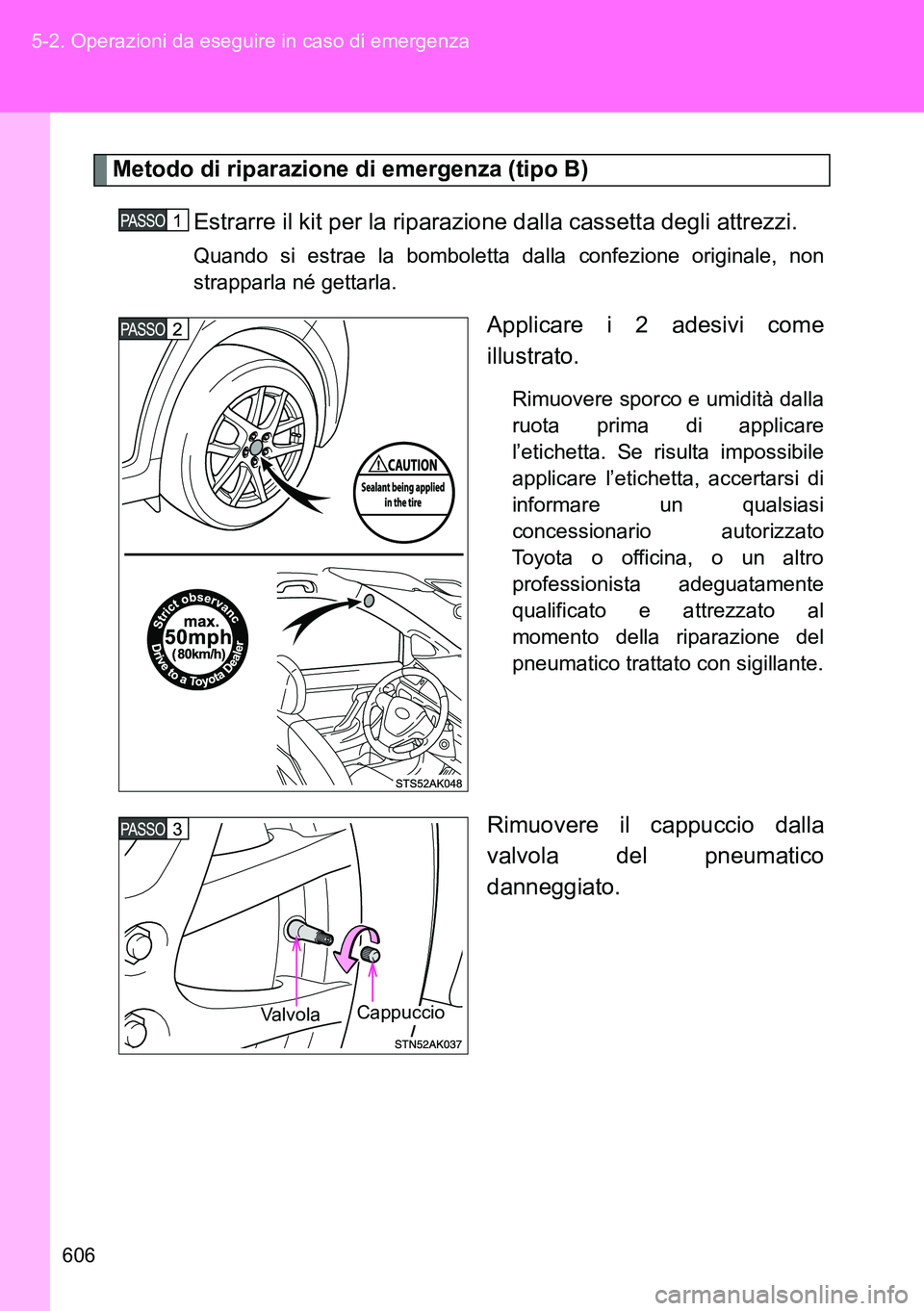 TOYOTA VERSO 2014  Manuale duso (in Italian) 606 5-2. Operazioni da eseguire in caso di emergenza
Metodo di riparazione di emergenza (tipo B)
Estrarre il kit per la riparazione dalla cassetta degli attrezzi. 
Quando si estrae la bomboletta dalla