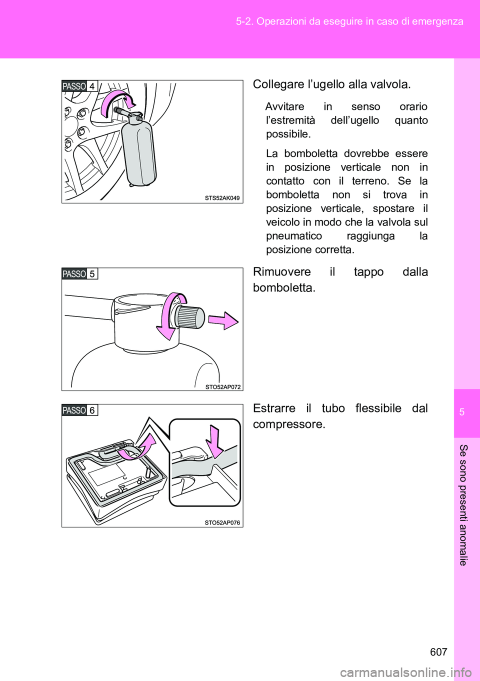 TOYOTA VERSO 2014  Manuale duso (in Italian) 5
607 5-2. Operazioni da eseguire in caso di emergenza
Se sono presenti anomalie
Collegare l’ugello alla valvola.
Avvitare in senso orario
l’estremità dell’ugello quanto
possibile.
La bombolett