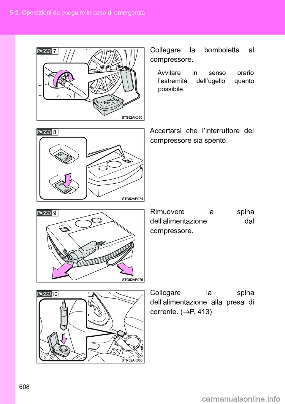 TOYOTA VERSO 2014  Manuale duso (in Italian) 608 5-2. Operazioni da eseguire in caso di emergenza
Collegare la bomboletta al
compressore.
Avvitare in senso orario
l’estremità dell’ugello quanto
possibile.
Accertarsi che l’interruttore del