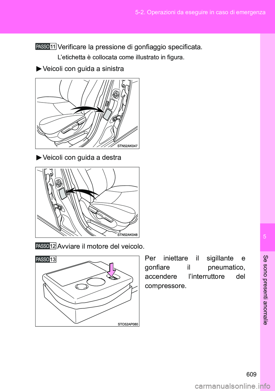 TOYOTA VERSO 2014  Manuale duso (in Italian) 5
609 5-2. Operazioni da eseguire in caso di emergenza
Se sono presenti anomalie
Verificare la pressione di gonfiaggio specificata.
L’etichetta è collocata come illustrato in figura.
Veicoli con gu