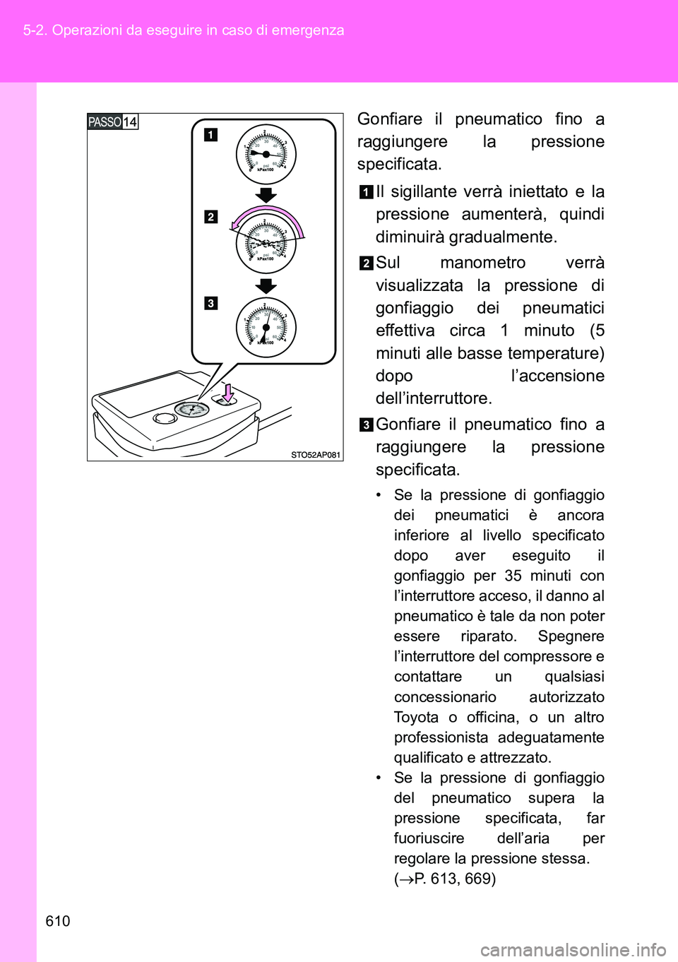 TOYOTA VERSO 2014  Manuale duso (in Italian) 610 5-2. Operazioni da eseguire in caso di emergenza
Gonfiare il pneumatico fino a
raggiungere la pressione
specificata.
Il sigillante verrà iniettato e la
pressione aumenterà, quindi
diminuirà gra