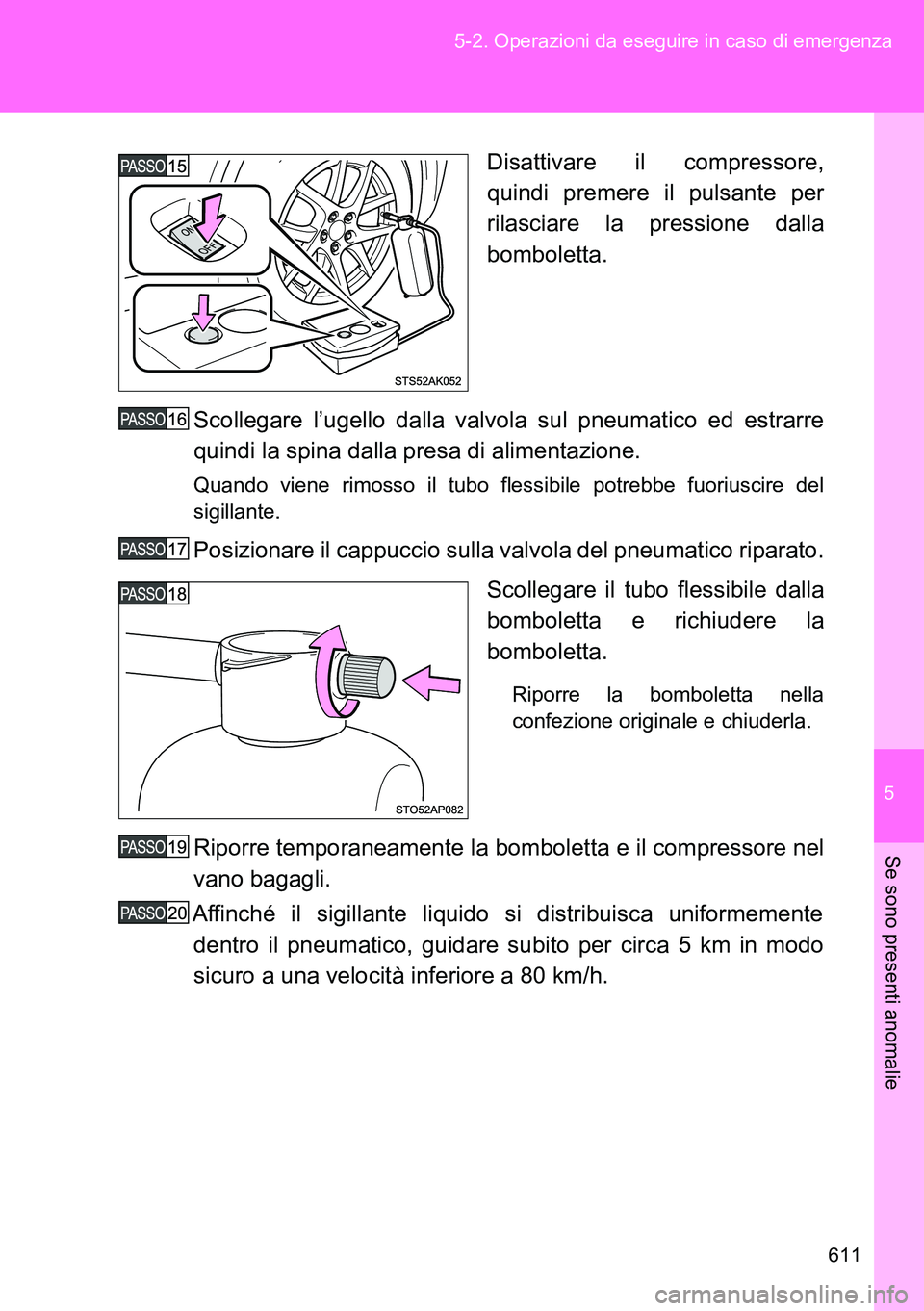 TOYOTA VERSO 2014  Manuale duso (in Italian) 5
611 5-2. Operazioni da eseguire in caso di emergenza
Se sono presenti anomalie
Disattivare il compressore,
quindi premere il pulsante per
rilasciare la pressione dalla
bomboletta.
Scollegare l’uge