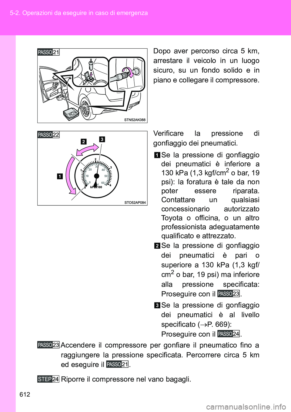 TOYOTA VERSO 2014  Manuale duso (in Italian) 612 5-2. Operazioni da eseguire in caso di emergenza
Dopo aver percorso circa 5 km,
arrestare il veicolo in un luogo
sicuro, su un fondo solido e in
piano e collegare il compressore.
Verificare la pre