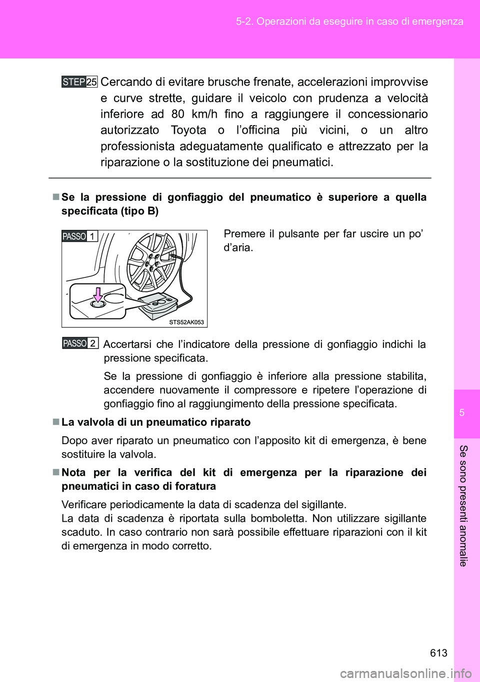 TOYOTA VERSO 2014  Manuale duso (in Italian) 5
613 5-2. Operazioni da eseguire in caso di emergenza
Se sono presenti anomalie
Cercando di evitare brusche frenate, accelerazioni improvvise
e curve strette, guidare il veicolo con prudenza a veloci