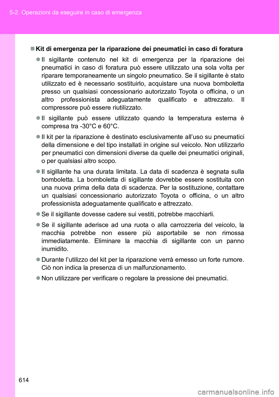 TOYOTA VERSO 2014  Manuale duso (in Italian) 614 5-2. Operazioni da eseguire in caso di emergenza
Kit di emergenza per la riparazione dei pneumatici in caso di foratura
Il sigillante contenuto nel kit di emergenza per la riparazione dei
pn