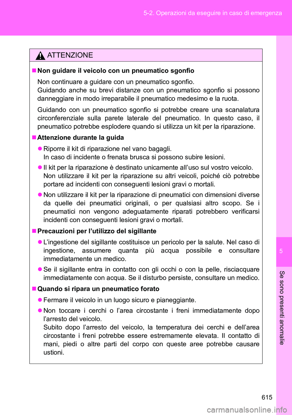 TOYOTA VERSO 2014  Manuale duso (in Italian) 5
615 5-2. Operazioni da eseguire in caso di emergenza
Se sono presenti anomalie
ATTENZIONE
Non guidare il veicolo con un pneumatico sgonfio
Non continuare a guidare con un pneumatico sgonfio.
Guid
