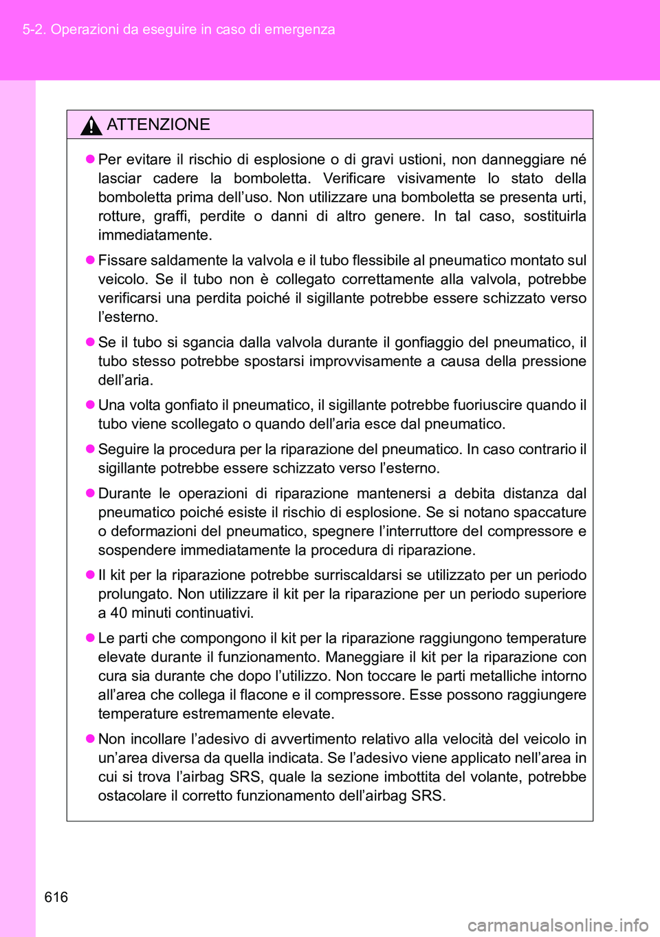 TOYOTA VERSO 2014  Manuale duso (in Italian) 616 5-2. Operazioni da eseguire in caso di emergenza
ATTENZIONE
Per evitare il rischio di esplosione o di gravi ustioni, non danneggiare né
lasciar cadere la bomboletta. Verificare visivamente lo 