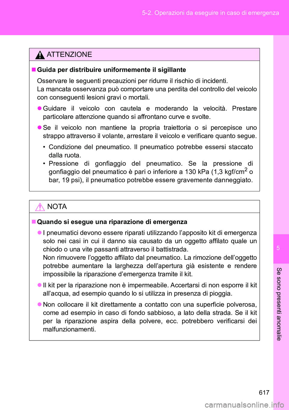 TOYOTA VERSO 2014  Manuale duso (in Italian) 5
617 5-2. Operazioni da eseguire in caso di emergenza
Se sono presenti anomalie
ATTENZIONE
Guida per distribuire uniformemente il sigillante
Osservare le seguenti precauzioni per ridurre il rischi