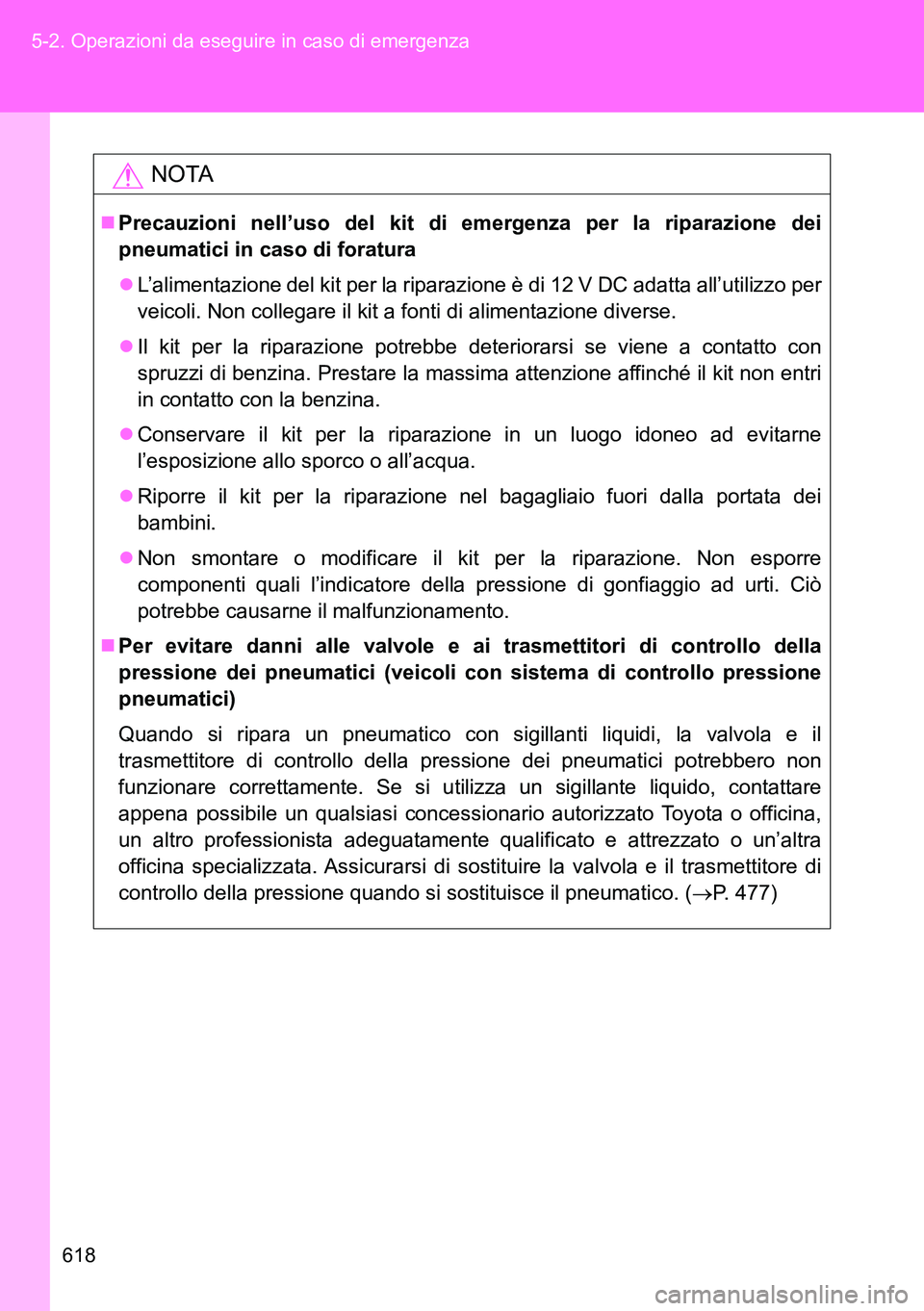 TOYOTA VERSO 2014  Manuale duso (in Italian) 618 5-2. Operazioni da eseguire in caso di emergenza
NOTA
Precauzioni nell’uso del kit di emergenza per la riparazione dei
pneumatici in caso di foratura
L’alimentazione del kit per la ripar