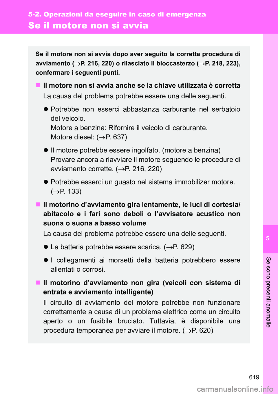 TOYOTA VERSO 2014  Manuale duso (in Italian) 5
619
5-2. Operazioni da eseguire in caso di emergenza
Se sono presenti anomalie
Se il motore non si avvia
Se il motore non si avvia dopo aver seguito la corretta procedura di
avviamento (P. 216, 2