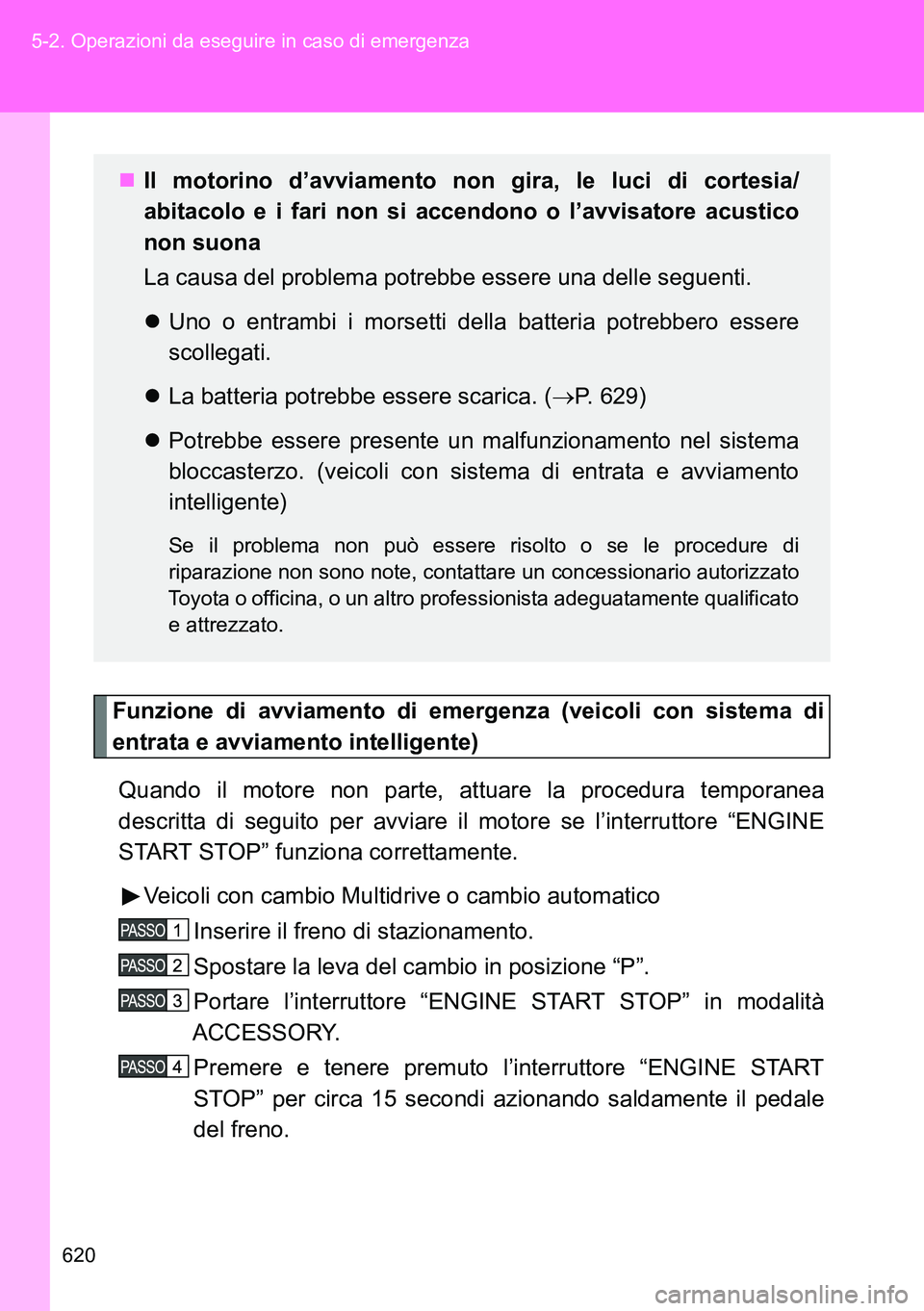 TOYOTA VERSO 2014  Manuale duso (in Italian) 620 5-2. Operazioni da eseguire in caso di emergenza
Funzione di avviamento di emergenza (veicoli con sistema di
entrata e avviamento intelligente)
Quando il motore non parte, attuare la procedura tem