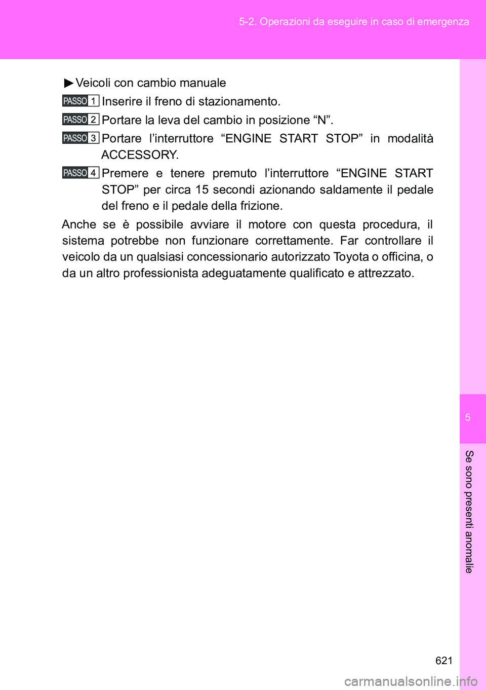 TOYOTA VERSO 2014 Manuale duso (in Italian) 5
621 5-2. Operazioni da eseguire in caso di emergenza
Se sono presenti anomalie
Veicoli con cambio manuale
Inserire il freno di stazionamento.
Portare la leva del cambio in posizione “N”.
Portare TOYOTA VERSO 2014 Manuale duso (in Italian) 5
621 5-2. Operazioni da eseguire in caso di emergenza
Se sono presenti anomalie
Veicoli con cambio manuale
Inserire il freno di stazionamento.
Portare la leva del cambio in posizione “N”.
Portare