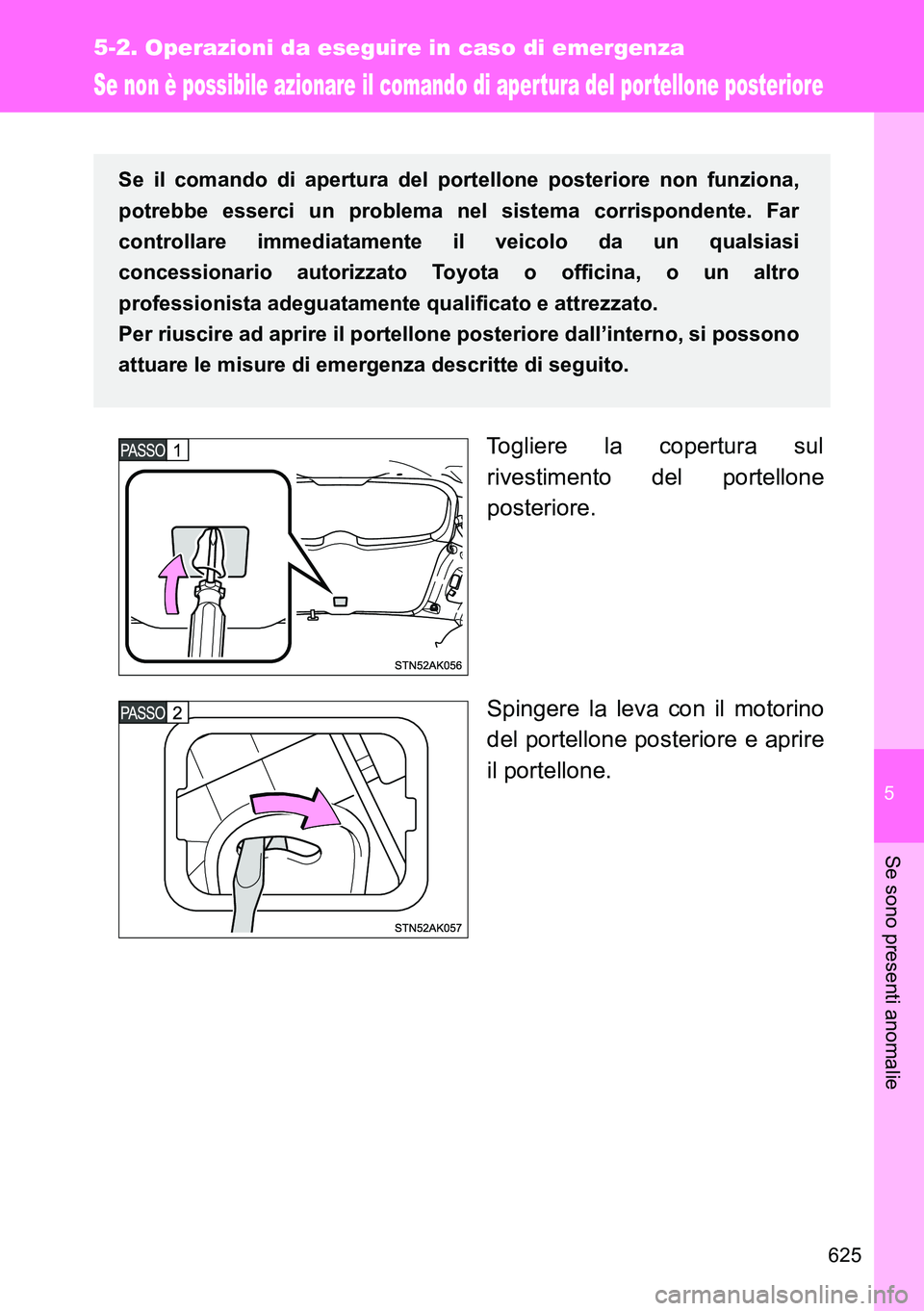 TOYOTA VERSO 2014 Manuale duso (in Italian) 5
625
5-2. Operazioni da eseguire in caso di emergenza
Se sono presenti anomalie
Se non è possibile azionare il comando di aper tura del por tellone posteriore
Togliere la copertura sul
rivestimento TOYOTA VERSO 2014 Manuale duso (in Italian) 5
625
5-2. Operazioni da eseguire in caso di emergenza
Se sono presenti anomalie
Se non è possibile azionare il comando di aper tura del por tellone posteriore
Togliere la copertura sul
rivestimento