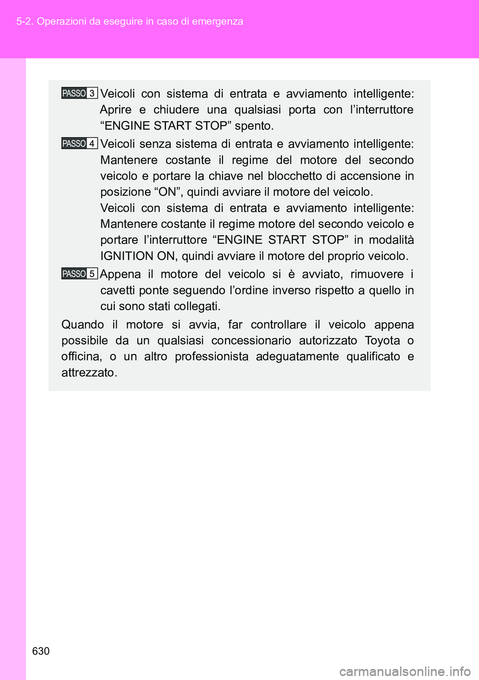 TOYOTA VERSO 2014 Manuale duso (in Italian) 630 5-2. Operazioni da eseguire in caso di emergenza
Veicoli con sistema di entrata e avviamento intelligente:
Aprire e chiudere una qualsiasi porta con l’interruttore
“ENGINE START STOP” spento TOYOTA VERSO 2014 Manuale duso (in Italian) 630 5-2. Operazioni da eseguire in caso di emergenza
Veicoli con sistema di entrata e avviamento intelligente:
Aprire e chiudere una qualsiasi porta con l’interruttore
“ENGINE START STOP” spento