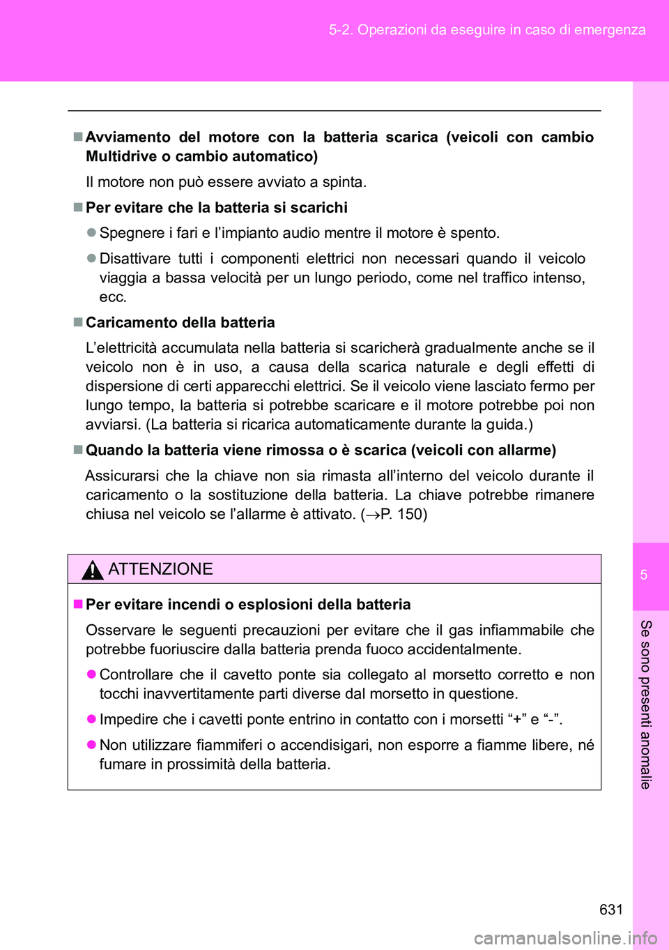 TOYOTA VERSO 2014 Manuale duso (in Italian) 5
631 5-2. Operazioni da eseguire in caso di emergenza
Se sono presenti anomalie
Avviamento del motore con la batteria scarica (veicoli con cambio
Multidrive o cambio automatico)
Il motore non può TOYOTA VERSO 2014 Manuale duso (in Italian) 5
631 5-2. Operazioni da eseguire in caso di emergenza
Se sono presenti anomalie
Avviamento del motore con la batteria scarica (veicoli con cambio
Multidrive o cambio automatico)
Il motore non può