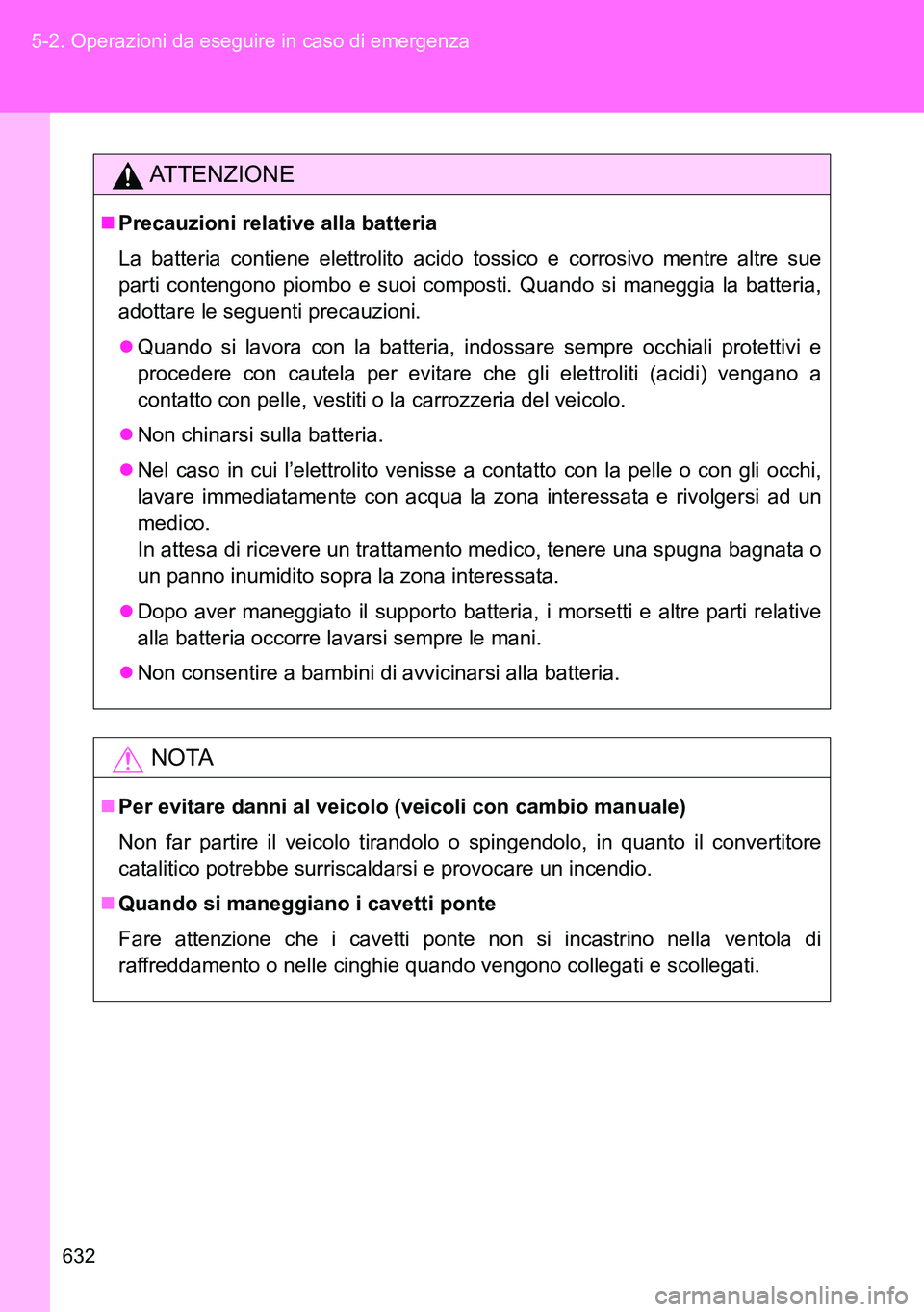 TOYOTA VERSO 2014 Manuale duso (in Italian) 632 5-2. Operazioni da eseguire in caso di emergenza
ATTENZIONE
Precauzioni relative alla batteria
La batteria contiene elettrolito acido tossico e corrosivo mentre altre sue
parti contengono piomb TOYOTA VERSO 2014 Manuale duso (in Italian) 632 5-2. Operazioni da eseguire in caso di emergenza
ATTENZIONE
Precauzioni relative alla batteria
La batteria contiene elettrolito acido tossico e corrosivo mentre altre sue
parti contengono piomb