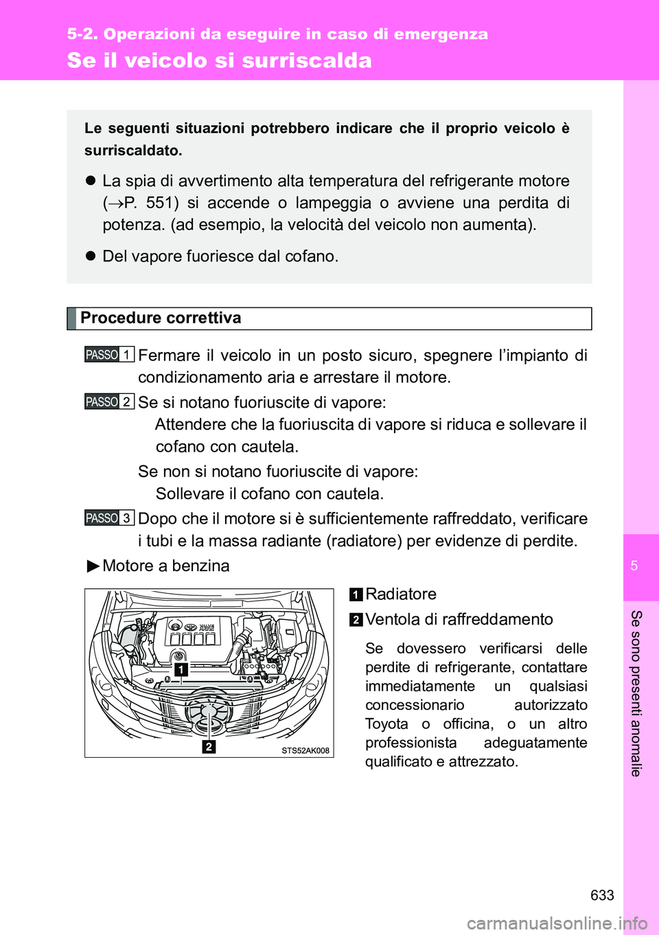 TOYOTA VERSO 2014 Manuale duso (in Italian) 5
633
5-2. Operazioni da eseguire in caso di emergenza
Se sono presenti anomalie
Se il veicolo si surriscalda
Procedure correttiva
Fermare il veicolo in un posto sicuro, spegnere l’impianto di
condi TOYOTA VERSO 2014 Manuale duso (in Italian) 5
633
5-2. Operazioni da eseguire in caso di emergenza
Se sono presenti anomalie
Se il veicolo si surriscalda
Procedure correttiva
Fermare il veicolo in un posto sicuro, spegnere l’impianto di
condi