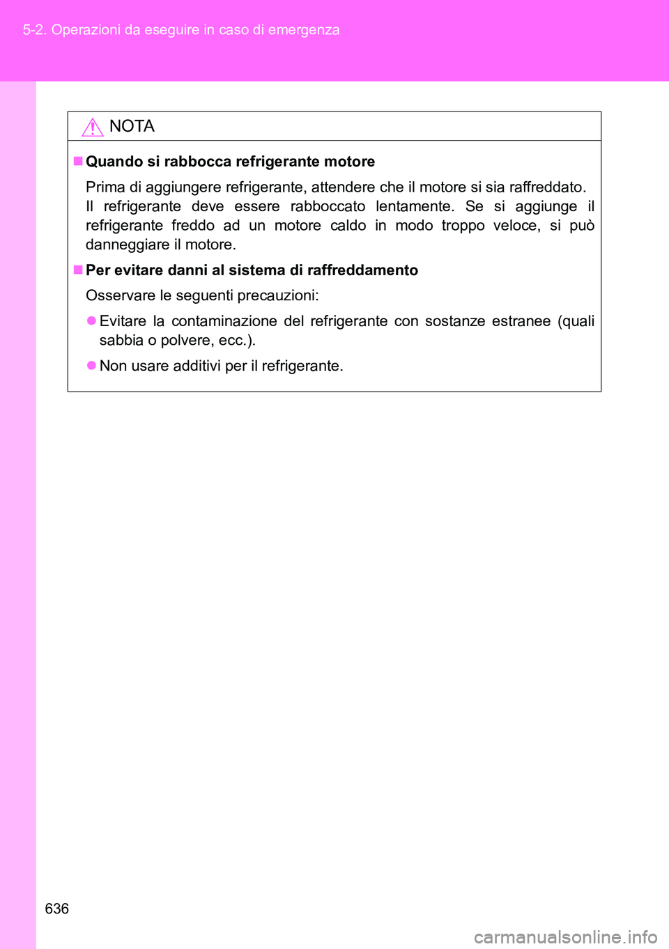 TOYOTA VERSO 2014 Manuale duso (in Italian) 636 5-2. Operazioni da eseguire in caso di emergenza
NOTA
Quando si rabbocca refrigerante motore
Prima di aggiungere refrigerante, attendere che il motore si sia raffreddato.
Il refrigerante deve e TOYOTA VERSO 2014 Manuale duso (in Italian) 636 5-2. Operazioni da eseguire in caso di emergenza
NOTA
Quando si rabbocca refrigerante motore
Prima di aggiungere refrigerante, attendere che il motore si sia raffreddato.
Il refrigerante deve e