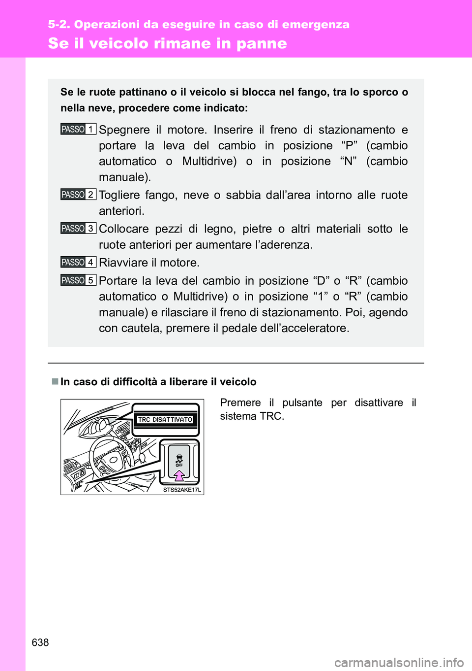 TOYOTA VERSO 2014 Manuale duso (in Italian) 638
5-2. Operazioni da eseguire in caso di emergenza
Se il veicolo rimane in panne
In caso di difficoltà a liberare il veicolo Se le ruote pattinano o il veicolo si blocca nel fango, tra lo sporco TOYOTA VERSO 2014 Manuale duso (in Italian) 638
5-2. Operazioni da eseguire in caso di emergenza
Se il veicolo rimane in panne
In caso di difficoltà a liberare il veicolo Se le ruote pattinano o il veicolo si blocca nel fango, tra lo sporco