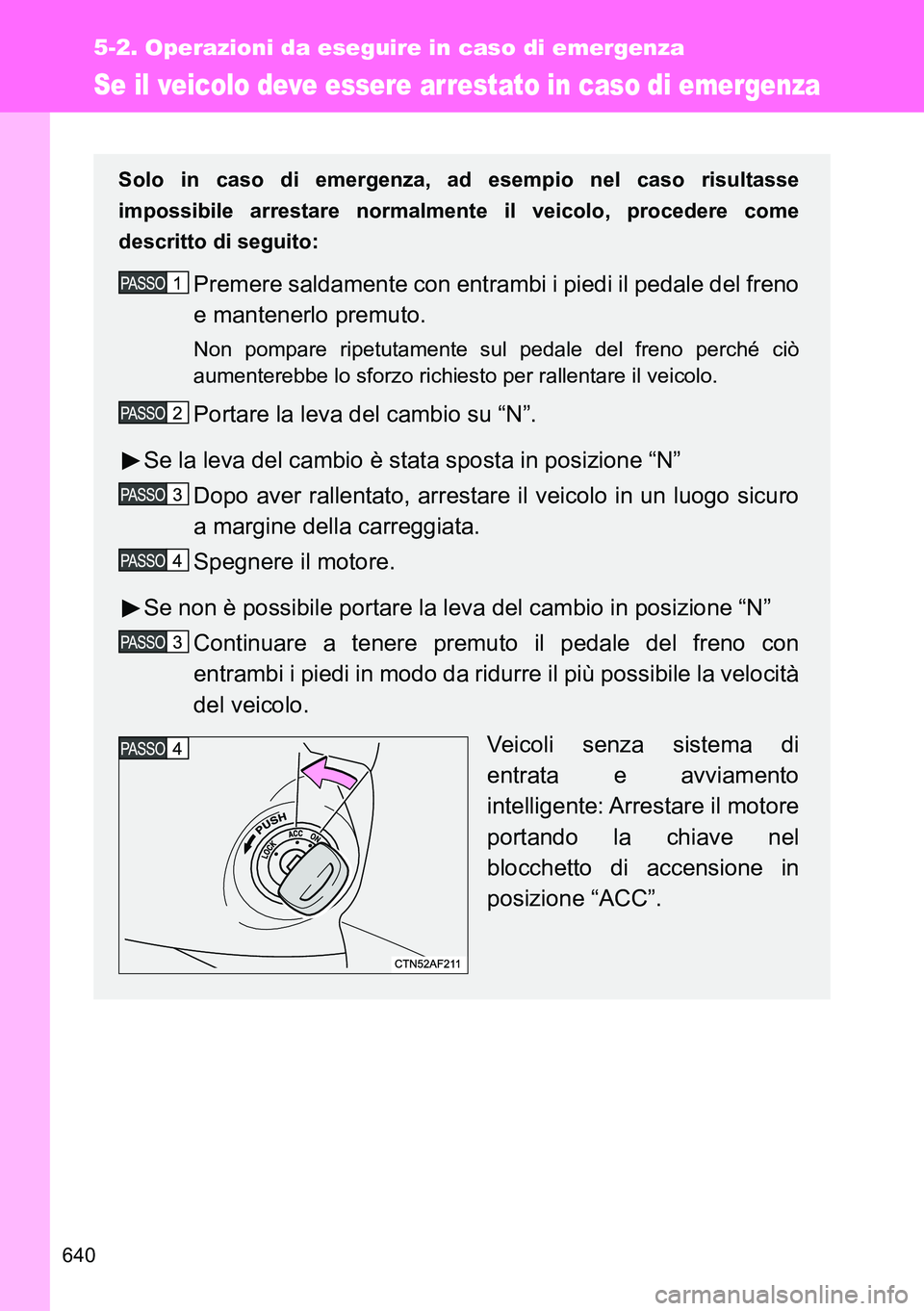 TOYOTA VERSO 2014 Manuale duso (in Italian) 640
5-2. Operazioni da eseguire in caso di emergenza
Se il veicolo deve essere arrestato in caso di emergenza
Solo in caso di emergenza, ad esempio nel caso risultasse
impossibile arrestare normalment TOYOTA VERSO 2014 Manuale duso (in Italian) 640
5-2. Operazioni da eseguire in caso di emergenza
Se il veicolo deve essere arrestato in caso di emergenza
Solo in caso di emergenza, ad esempio nel caso risultasse
impossibile arrestare normalment