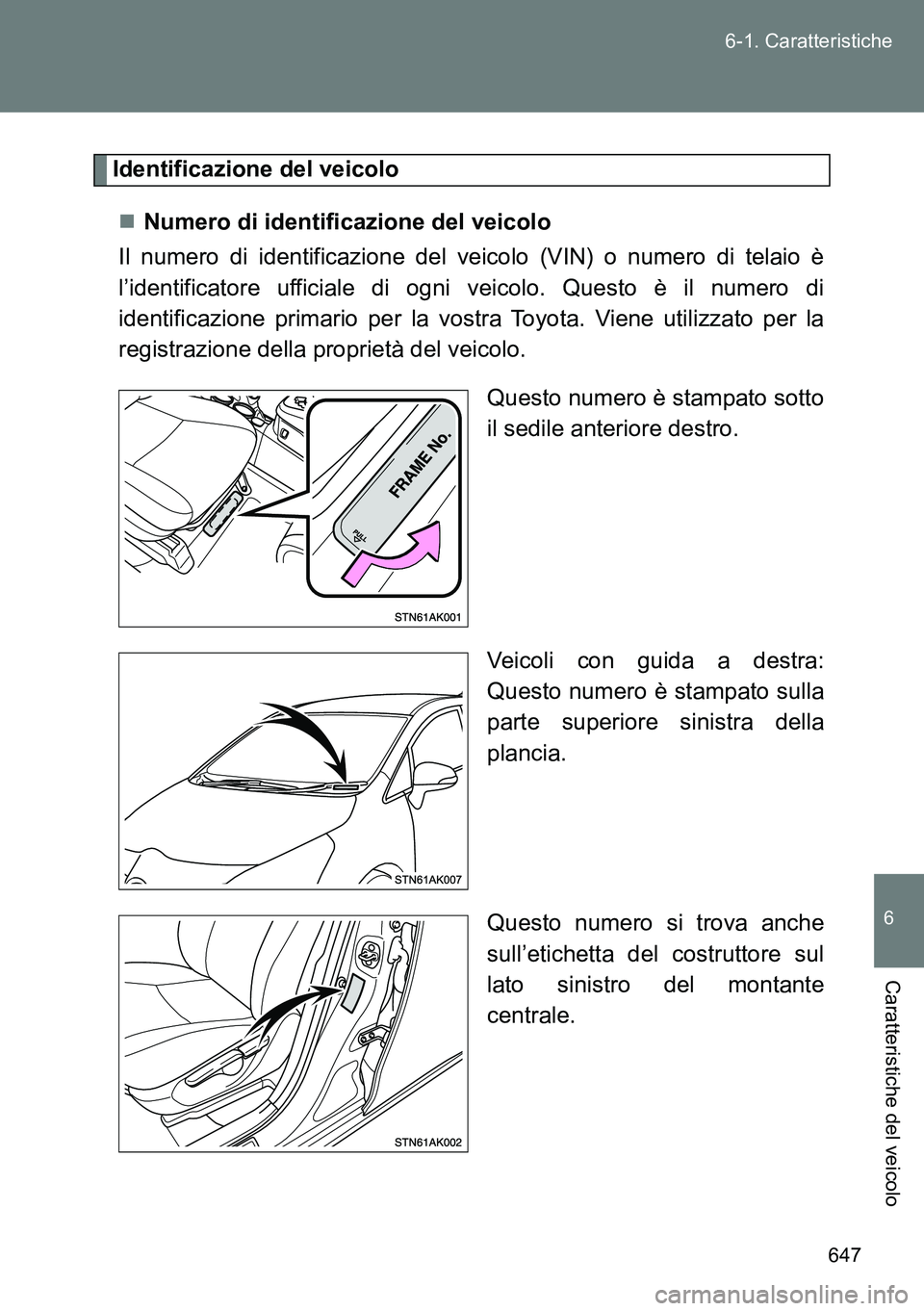 TOYOTA VERSO 2014  Manuale duso (in Italian) 647 6-1. Caratteristiche
6
Caratteristiche del veicolo
Identificazione del veicolo
Numero di identificazione del veicolo
Il numero di identificazione del veicolo (VIN) o numero di telaio è
l’ide