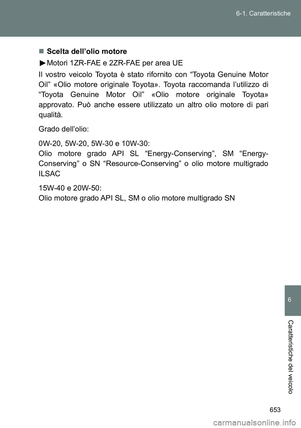 TOYOTA VERSO 2014 Manuale duso (in Italian) 653 6-1. Caratteristiche
6
Caratteristiche del veicolo
Scelta dell’olio motore
Motori 1ZR-FAE e 2ZR-FAE per area UE
Il vostro veicolo Toyota è stato rifornito con “Toyota Genuine Motor
Oil” TOYOTA VERSO 2014 Manuale duso (in Italian) 653 6-1. Caratteristiche
6
Caratteristiche del veicolo
Scelta dell’olio motore
Motori 1ZR-FAE e 2ZR-FAE per area UE
Il vostro veicolo Toyota è stato rifornito con “Toyota Genuine Motor
Oil”