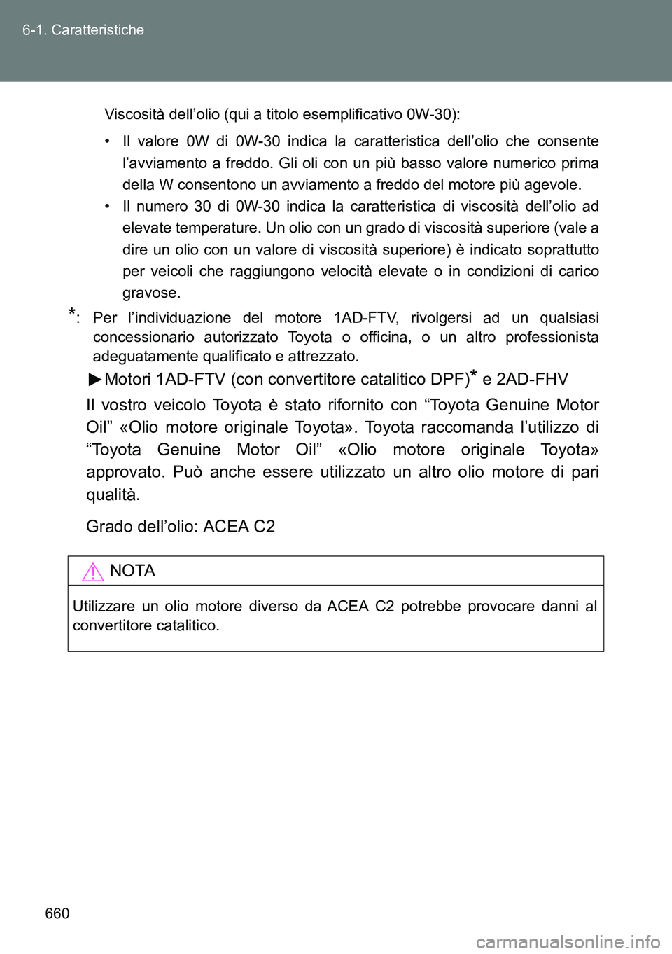TOYOTA VERSO 2014 Manuale duso (in Italian) 660 6-1. Caratteristiche
Viscosità dell’olio (qui a titolo esemplificativo 0W-30):
• Il valore 0W di 0W-30 indica la caratteristica dell’olio che consente
l’avviamento a freddo. Gli oli con u TOYOTA VERSO 2014 Manuale duso (in Italian) 660 6-1. Caratteristiche
Viscosità dell’olio (qui a titolo esemplificativo 0W-30):
• Il valore 0W di 0W-30 indica la caratteristica dell’olio che consente
l’avviamento a freddo. Gli oli con u