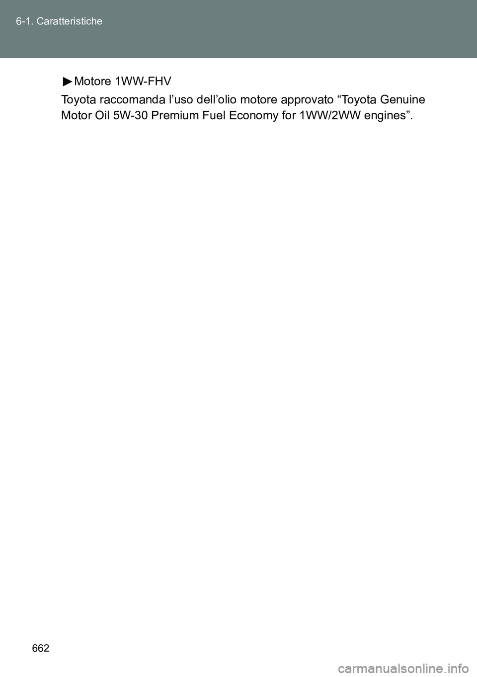 TOYOTA VERSO 2014  Manuale duso (in Italian) 662 6-1. Caratteristiche
Motore 1WW-FHV
Toyota raccomanda l’uso dell’olio motore approvato “Toyota Genuine
Motor Oil 5W-30 Premium Fuel Economy for 1WW/2WW engines”. 
