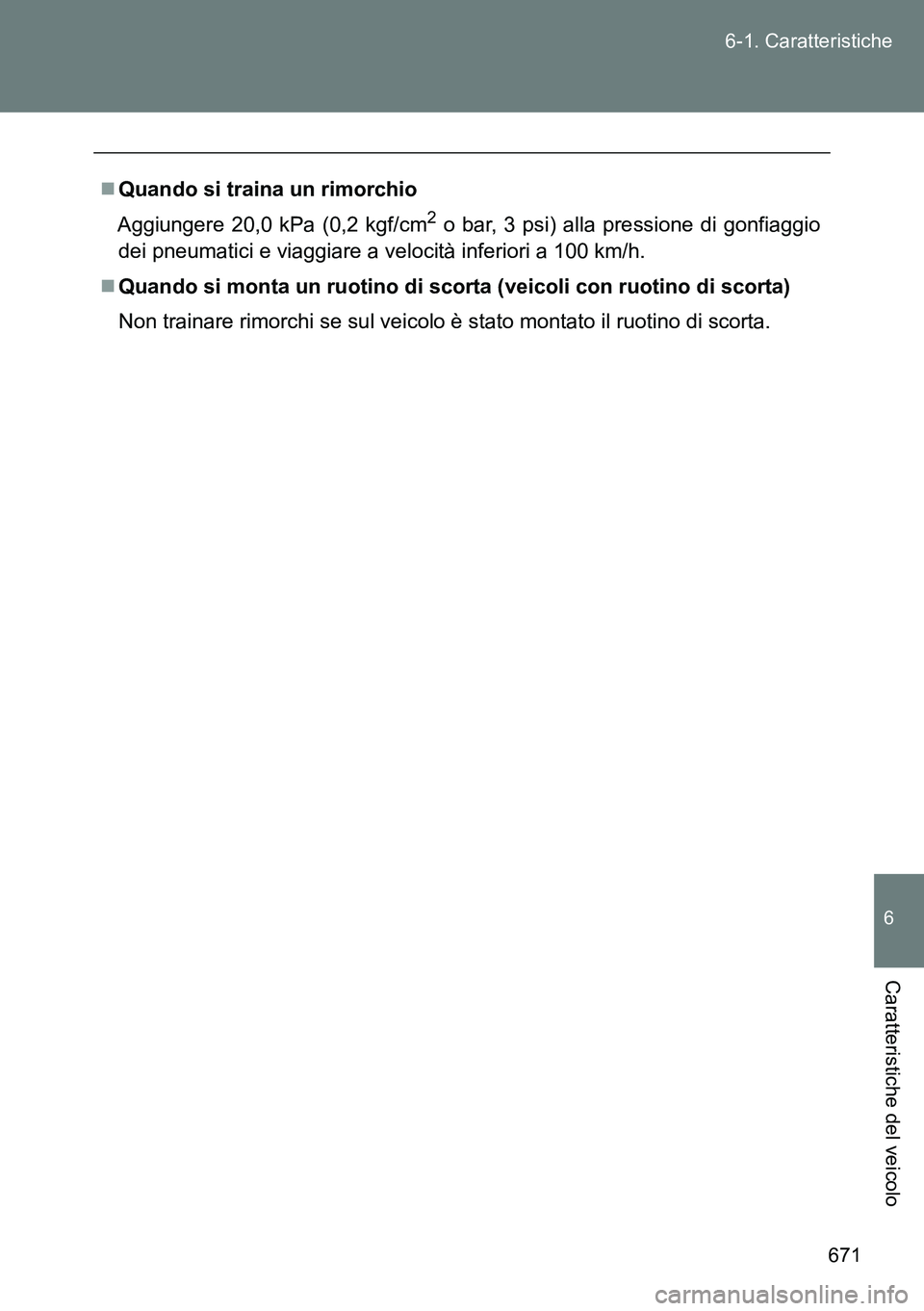 TOYOTA VERSO 2014  Manuale duso (in Italian) 671 6-1. Caratteristiche
6
Caratteristiche del veicolo
Quando si traina un rimorchio
Aggiungere 20,0 kPa (0,2 kgf/cm
2 o bar, 3 psi) alla pressione di gonfiaggio
dei pneumatici e viaggiare a veloci