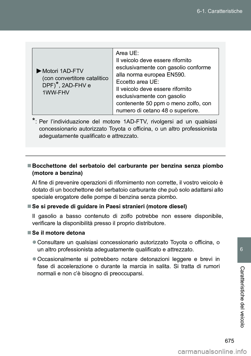 TOYOTA VERSO 2014  Manuale duso (in Italian) 675 6-1. Caratteristiche
6
Caratteristiche del veicolo
Bocchettone del serbatoio del carburante per benzina senza piombo
(motore a benzina)
Al fine di prevenire operazioni di rifornimento non corre