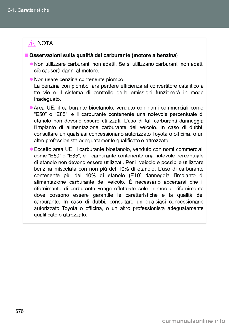 TOYOTA VERSO 2014  Manuale duso (in Italian) 676 6-1. Caratteristiche
NOTA
Osservazioni sulla qualità del carburante (motore a benzina)
Non utilizzare carburanti non adatti. Se si utilizzano carburanti non adatti
ciò causerà danni al mo